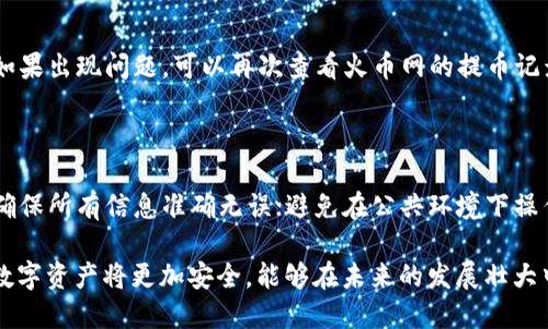 火币网以太坊提币到钱包的详细指南

近年来，以太坊（Ethereum）作为区块链领域的明星项目，正吸引着越来越多的投资者和用户。在这股风潮中，火币网作为备受欢迎的数字货币交易平台，提供了便捷的功能来帮助用户提取以太坊到个人钱包。如果你想知道如何在火币网安全高效地将以太坊提到钱包中，接下来的步骤将详细为你解析。

第一步：准备工作

在开始提币之前，有几个准备步骤是必不可少的。首先，你需要拥有一个可以接收以太坊的个人钱包。这里有很多选择，例如以太坊官方钱包Infinity Wallet、硬件钱包Ledger或Trezor、以及一些软件钱包，如MetaMask等。选择一个安全、可靠的钱包，确保你的数字资产能够得到妥善保护。

其次，你还需要登录自己的火币网账户。如果你还没有账号，建议你去官网(huobi.com)注册一个，并完成身份验证。这些步骤在确保交易安全性方面是非常重要的。

第二步：登录火币网账户

打开浏览器，输入火币网的网址，点击登录。在登录过程中，确保使用安全的网络环境，避免在公共Wi-Fi环境下输入敏感信息。输入你的账号和密码后，还可能需要进行双重验证。双重验证能够为你的账户提供额外的安全保障，尽量不要忽视这个步骤。

第三步：进入提币页面

登录成功后，你将会看到航海图般的交易界面。在这里，寻找并点击“资产”或者“资金管理”选项，然后选择“提币”。这个选项通常在页面的旁边边缘，你很容易就能找到。点击后，你将进入提币页面，在这里可以管理所有的提币操作。

第四步：选择以太坊和输入钱包地址

在提币页面，你会看到一个下拉菜单，选择以太坊（ETH）。接下来，在“提币地址”栏输入你之前准备好的个人钱包地址。切记，这个地址必须非常准确！如同邮寄信件，如果地址输入错误，资金将会丢失，无法找回。为了确保无误，建议你可以复制粘贴该地址，而不是手动输入。

第五步：选择提币数量和手续费

输入钱包地址后，接着输入你想要提取的以太坊数量。火币网会显示相应的服务费，这笔费用是提取以太坊所需的网络费用。在输入你要提取数量时，可以留意火币网显示的最低提币限额，以及手续费的标准。合理规划提币数量，可以让你的资产转移更加高效。

第六步：确认信息并提交申请

确认所有信息无误后，点击“提交”按钮。在这一环节中，火币网可能会要求你进行身份验证，这通常是通过邮箱或手机短信发送验证码。务必认真核对所有信息，再进行最后的确认。如果信息错误，提币可能会失败或损失资产，所以请格外小心。

第七步：等待提币确认

申请提币后，你需要安心等待提币确认。提币的确认时间可能会因网络拥堵程度而不同，通常在5分钟到几个小时之间。在此期间，你可以在提币历史记录中查看提币状态，一旦提币成功，你的以太坊将会出现在你的个人钱包中。

第八步：确认到帐

一旦提币成功完成，你应该登录你的以太坊钱包，检查所提取的数量是否到账。通常钱包会有相应的接收记录，确保资金安全抵达。如果出现问题，可以再次查看火币网的提币记录，确认是否存在错误。

总结与注意事项

整体来看，在火币网将以太坊提到个人钱包的操作步骤并不复杂，但安全性和准确性是最重要的。在这个过程中，请务必保持警惕，确保所有信息准确无误；避免在公共环境下操作，以及选择安全的网络，能够有效保障你的资产安全。此外，由于市场波动，火币网的手续费可能会有所调整，保持关注也是必要的。

最后，牢记“安全第一”的原则，定期检查你的钱包安全性，并注意防范钓鱼网站以及其他潜在安全威胁。通过这个简单的操作，你的数字资产将更加安全，能够在未来的发展壮大中坐享其成！