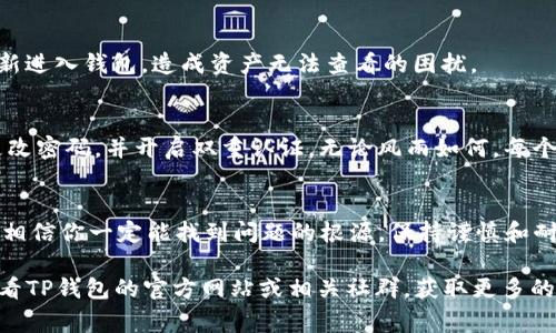 当你发现TP钱包中的资产显示为零时，可能是由多种原因造成的。下面是一些常见的原因及其解决方案：

1. 网络连接问题
首先，检查你的网络连接是否正常。有时网络不稳定可能导致钱包无法正确显示资产。在保证网络连接有效的情况下，尝试重新启动钱包应用，或者切换到更好的网络环境。

2. 资产未同步
TP钱包需要与区块链网络进行同步。如果你刚刚转入资产，可能需要点时间才能在你的钱包中反映出来。此时可以尝试手动刷新钱包，重新加载资产余额。

3. 使用了错误的地址
确保你在正确的钱包地址中查看资产。如果你有多个钱包账户，检查你所选择的账户是否是存放资产的那个。此外，确认在进行转账时，使用的是正确的接收地址。

4. 错误的区块链网络
TP钱包支持多个区块链网络。确认你正在使用的网络（如Ethereum、BSC等）是否正确。一旦切换到错误的网络，钱包可能无法显示相应网络上的资产。

5. 资产被转走或丢失
如果你没有任何的交易记录，且资产也未能在网络中找到，可能是因为资产被转走了。这可能是由于自身的操作失误，或是账户被黑客攻击。查看交易记录，确认是否有异常。“一场雨未带伞”般的无奈，可能早已在你的钱包地址流转。

6. 钱包应用出现故障
有时，钱包应用本身可能会出现bug，导致资产无法显示。尝试更新钱包应用至最新版本，或重新安装应用。如果情况依然没有改善，可以联系TP钱包的客服进行反馈。

7. 访问权限问题
确保你用来访问钱包的助记词或私钥是正确的。如果助记词被错记或泄露，可能会导致你无法重新进入钱包，造成资产无法查看的困扰。

8. 安全意识不足
网络安全问题时刻困扰着区块链用户。请增强安全意识，避免在不安全的设备上访问钱包，定期更改密码，并开启双重认证，无论风雨如何，每个人都要坚守自己的“资产堡垒”。

总结
当你的TP钱包显示资产为零时，不要恐慌。从网络连接、地址确认到应用更新，逐一排查上述因素，相信你一定能找到问题的根源。保持谨慎和耐心，在区块链的海洋中，你会找到属于你的明珠。每一次挫折都是成长的机会，重整旗鼓继续前行。

希望以上的内容能帮助你理解和解决TP钱包资产显示为零的问题。如果有进一步的疑问，建议查看TP钱包的官方网站或相关社群，获取更多的支持与帮助。