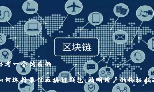 思考一个优质的

如何选择最佳区块链钱包：精明用户的终极指南