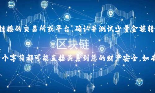 以太坊钱包地址是您在以太坊网络上接收和发送以太币（ETH）和其他基于以太坊的代币的唯一标识。下面是填写以太坊钱包地址的一些步骤和注意事项：

了解以太坊钱包地址的格式
以太坊钱包地址通常由42个字符组成，以“0x”开头，后面是40个十六进制字符（0-9，a-f）。例如，strong0x1234567890abcdef1234567890abcdef12345678/strong就是一个有效的以太坊地址。确保您不忽略前面的“0x”部分，因为这是区分以太坊地址的标志。

获取您的以太坊钱包地址
如果您还没有以太坊钱包，可以选择在线钱包（如MetaMask）、桌面钱包（如Geth、Mist）或者硬件钱包（如Ledger、Trezor）。每种钱包都有各自的特点和安全性选择。创建钱包后，您的地址将在钱包界面中清晰显示。

复制钱包地址
一旦创建好钱包，您可以在钱包的主界面找到您的以太坊地址。注意不要手动输入地址，因为手动输入容易出错，建议使用“复制”功能。确保您复制的是完整的地址，不要遗漏任何字符。

填写以太坊钱包地址时的注意事项
在填写以太坊钱包地址时，确保以下几点：
ul
    listrong检查错误：/strong在粘贴地址前，确保地址没有多余的空格或字符。在发送虚拟货币之前，再次核对地址的准确性，因为一旦发送，交易不可撤回。/li
    listrong安全性：/strong仅在可信的平台注册或填写您的以太坊地址，防止被不法分子利用。/li
    listrong了解接收方式：/strong如果您要接收以太币或代币，确保对方系统支持与以太坊兼容的代币。/li
/ul

完成以太坊地址的填写
在填写表单或交易页面时，粘贴您的以太坊钱包地址，然后按照系统的提示输入其他必要信息，点击确认。若是链接的交易所或平台，确认并测试少量金额转入，以确保一切正常。

结语
通过以上步骤，您可以安全、准确地填写以太坊钱包地址。请务必重视每一个字符，因为在这个虚拟世界中，每一个字符都可能直接关系到您的财产安全。如有任何不确定，请寻找相关的帮助或咨询专业人士。祝您在以太坊生态系统中顺利! 

希望以上内容能帮助您更好地理解和填写以太坊钱包地址。如有任何疑问，欢迎提问！