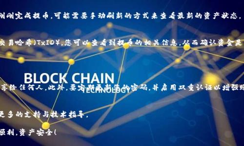 提币过程中的每一个环节都至关重要，尤其是在将您的数字资产从一个平台转移到另一个钱包时。这里我将为您提供一个详细的指南，帮助您将Gate.io上的数字货币成功提币到TP钱包。由于过程涉及多个步骤，建议您仔细阅读每一部分。

### 第一步：准备您的TP钱包

下载并设置TP钱包
首先，确保您已在手机上安装TP钱包。这是一款支持多种数字资产存储的移动钱包应用。您可以在各大应用商店中找到并下载它。

创建或导入钱包
打开TP钱包后，如果您是新用户，请选择“创建新钱包”。按照提示设置安全密码，并备份好助记词。这些助记词是您找回钱包的唯一凭证，请务必妥善保存。如果您已有钱包，可以选择“导入钱包”并输入助记词。

获取钱包地址
在TP钱包的主界面，选择您要接收的数字货币，比如以太坊（ETH）或其他资产。在该资产的页面，您会看到一个“接收”或“接收地址”的选项。点击后，您将看到一个钱包地址，通常是一串字母和数字的组合。请复制这个地址，准备在Gate.io中使用。

### 第二步：登录Gate.io

访问Gate.io官网
打开浏览器，访问Gate.io官方网站（确保是官方地址，以免上当受骗）。

进行登录
点击页面右上方的“登录”按钮，输入您的账户信息，包括邮箱和密码，完成双重认证（如有启用）。确保您登录的是正确的账户。

### 第三步：提币操作

找到提币选项
成功登录后，在页面上方导航栏中找到“钱包”或“资产”选项，点击后选择“提币”。这一步骤可能会有不同的展示，根据Gate.io的界面及时调整。

选择提币资产
在提币页面，您会看到您账户中的所有数字资产列表。找到您想要提取的资产，点击旁边的“提币”按钮（有时是一个铅笔图标）。

输入提币信息
在提币信息框中，您需要填写以下内容：
ul
    listrong提币地址：/strong粘贴您在TP钱包中复制的地址。确保地址无误，任何错误都可能导致资产的丢失。/li
    listrong提币金额：/strong填写您想要提取的数量。请注意，Gate.io可能会有最低提币限额，确保您的提币金额超过这个限额。/li
    listrong网络选择：/strong有些币种可能支持多条区块链，选择合适的网络，例如选择以太坊ERC-20或币安链等。/li
/ul

### 第四步：确认提币

检查信息
在提交提币请求之前，请再次核对您输入的提币地址和金额。确保一切信息正确无误，因为一旦提交，无法撤销或修改。

完成验证码验证
Gate.io通常会要求您完成邮箱或手机短信的验证码以确认您的身份。请检查您的邮箱或手机，输入正确的验证码。

提交提币请求
确认所有信息准确无误后，点击“提交”或“确认”按钮。系统会提示您的提币请求已提交。

### 第五步：等待提币确认

跟踪提币进度
在Gate.io的提币页面，您可以看到提币记录及其状态。一般情况下，提币会在几分钟到几个小时内完成，但也取决于网络拥堵情况。

### 第六步：查看TP钱包

打开TP钱包
在您的手机上打开TP钱包，进入相应数字资产页面，您可以看到钱包的当前余额。如果您刚刚完成提币，可能需要手动刷新的方式来查看最新的资产状态。

交易确认
通过区块链浏览器（如Etherscan）可以查询您的交易是否已经成功确认。输入您的提币交易哈希（TxID），您可以查看到提币的相关信息，从而确认资金是否到账。

### 注意事项

安全提示
在提币过程中，务必保持警惕，确保您的操作环境安全。唯一的助记词应妥善保管，不要分享给任何人。此外，要定期更新您的密码，并启用双重认证以增强账户安全性。

技术支持
如果在提币过程中遇到问题，建议联系Gate.io或TP钱包的客服寻求帮助。他们可以提供更多的支持与技术指导。

凭借这份详细的指南，相信您可以顺利地将数字资产从Gate.io提取到TP钱包。祝您投资顺利，资产安全！