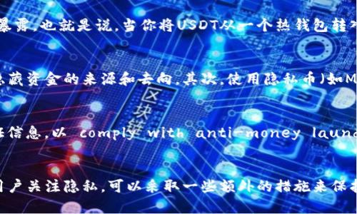 在讨论USDT转移到冷钱包的可追踪性时，需要了解一些与区块链技术和加密货币相关的基本概念。

冷钱包与热钱包的区别
在加密货币的世界中，我们通常会听到“冷钱包”和“热钱包”的说法。热钱包是指与互联网连接、随时可以进行交易的钱包，适合日常使用。而冷钱包则是一个离线的存储方式，比如硬件钱包或者纸钱包，主要用于长期保管数字资产，具有较高的安全性。

USDT转账的可追踪性
USDT（Tether）是一种基于区块链的稳定币，其交易记录在区块链上是透明和公开的。也就是说，任何人都可以通过区块链浏览器查看特定地址的交易历史，包括从一个钱包转移到另一个钱包的所有交易。

交易的匿名性
虽然区块链技术提供了透明度，但它的匿名性却相对较高。每个钱包地址只是一串字母和数字的组合，在某种程度上，用户的真实身份不会直接暴露。也就是说，当你将USDT从一个热钱包转入冷钱包时，交易细节是可以被查出的，包括交易金额和转出/转入的钱包地址。但如果没有额外的信息，很难将这些地址与具体的个人关联起来。

如何增加隐私性
如果用户希望增加其交易的隐私性，有几种方法可以考虑。首先，可以使用混币服务，将USDT与其他用户的资金混合后再进行转账，这样有助于隐藏资金的来源和去向。其次，使用隐私币（如Monero）进行交易，然后再转换为USDT，也是一种提高隐私的策略。

法规与合规性
在许多国家，政府对加密货币的监管日益加强。这意味着监测和追踪交易可能会变得更加严格。金融机构和交易所可能会要求用户提供身份验证信息，以 comply with anti-money laundering (AML) regulations。这样的合规措施意味着，在某些情况下，用户的交易流动可能会受到监管机构的监控。

总结
总的来说，将USDT转移到冷钱包是可以在区块链上查出的，特别是具体的交易细节。然而，交易的匿名性使得关联真实身份可能并不容易。如果用户关注隐私，可以采取一些额外的措施来保护自己的交易信息。在这个不断发展的加密货币领域，保持对技术和法规的关注是十分必要的。