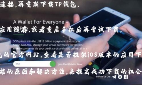 关于“苹果下不了TP钱包”的问题，有几种可能的原因。TP钱包（TokenPocket）是一个支持多种区块链的钱包应用，但在苹果设备上可能会遇到一些安装或使用上的困难。以下是一些常见问题和解决方案：

1. 应用商店限制
苹果的App Store有严格的审核和管理制度，有些应用因为政策原因可能未能通过审核，导致用户无法在App Store中找到或下载TP钱包。这种情况在加密货币和区块链应用中并不少见，开发者需要遵守苹果的各项规定。

2. 地区限制
TP钱包在某些地区可能没有上架，或因地区政策的不同而限制下载。如果你的Apple ID所在地是不支持TP钱包的地区，即使在App Store中，你也无法找到相关应用。因此，可以尝试更改Apple ID的地区设定，或者使用其他的下载方式。

3. 系统兼容性问题
另一个常见的问题可能是系统版本的兼容性。如果你的苹果设备运行的iOS版本较旧，TP钱包可能不支持这种旧版系统，导致无法下载。确保你的设备更新至最新的iOS版本，这样可以提高下载成功的几率。

4. 网络连接问题
有时候，网络连接不佳也会造成下载失败。确保你的设备连接到了稳定的Wi-Fi网络，或尝试更换网络连接，再重新下载TP钱包。

5. 应用缓存问题
一些用户在下载应用时可能会遇到应用缓存的问题，导致下载失败。可以尝试清理设备的App Store应用缓存，或者重启手机后再尝试下载。

6. 使用其他下载方式
如果以上的解决办法仍然无法解决问题，可以尝试其他的下载方式。例如，可以通过浏览器访问TP钱包的官方网站，查看是否提供iOS版本的应用下载链接。也可以通过测试分发平台（如TestFlight）来进行安装，但这需要开发者提供相关的安装链接。

总之，“苹果下不了TP钱包” 可能是由多种因素造成的。用户在遇到这种情况时，可以通过了解这些可能的原因和解决方法，来提高成功下载的机会。如果仍然无法解决，建议联系TP钱包的客服寻求进一步的帮助。
