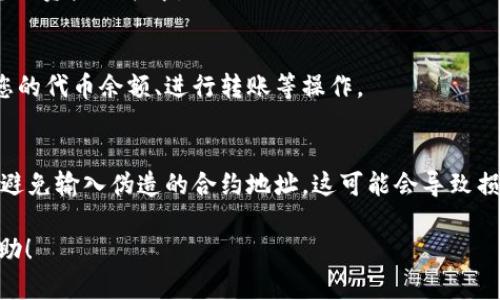 在TP钱包中搜索合约地址的方法相对简单。下面是逐步指导，帮助您在TP钱包中找到您想要的合约地址。

步骤一：打开TP钱包
首先，在您的手机上找到并打开TP钱包应用。如果您还没有安装，您可以从应用商店下载并安装它。

步骤二：进入“资产”界面
在TP钱包的主界面上，您会看到多个选项。点击“资产”选项，这里是您钱包中所有数字资产和代币的管理页面。

步骤三：添加新资产
在资产页面，通常会有一个“添加资产”或“管理资产”的选项。点击这个选项，您将进入一个可以输入新的代币合约地址的页面。

步骤四：输入合约地址
在添加资产的页面，您会看到一个字段用于输入合约地址。确保您有正确的合约地址，可以从官方渠道（如项目官方网站或社交媒体）获取代币的合约地址。将合约地址粘贴到输入框中。

步骤五：确认信息
在您输入合约地址后，TP钱包会尝试验证该地址。如果这个地址是有效的，系统会显示相关的代币名称、符号和其它信息。请仔细检查这些信息以确保它们与您所期待的代币相符。

步骤六：添加代币
确认无误后，点击“添加”或“确认”按钮。此时，您刚添加的代币将被显示在您的资产列表中。

步骤七：查看和管理资产
返回资产页面，您可以在资产列表中看到新添加的代币。此时，您可以查看您的代币余额、进行转账等操作。

注意事项
在使用合约地址时，务必小心，以避免任何潜在的风险。务必确保来源可靠，避免输入伪造的合约地址，这可能会导致损失。同时，定期查阅TP钱包的官方公告，以获取最新的安全提示和更新信息。

以上就是在TP钱包中搜索和添加合约地址的具体步骤，希望能对您有所帮助！