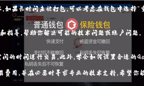 根据你的描述，TP钱包的转账一直显示“打包中”通常是因为区块链网络拥堵或者交易未能成功被矿工打包。这种情况在高峰期非常常见。下面是一些可能的解决方案和建议：

检查网络状态
首先，你可以查看当前网络的状态。许多区块链网络都会提供实时的网络拥堵情况和平均确认时间。可以通过区块链浏览器（如Etherscan, BscScan等）查询你的交易是否被确认，或当前区块的处理速度。这能帮助你了解交易未确认的原因。

调整转账费用
在区块链交易中，矿工的费用（Gas费）直接影响到交易的打包速度。如果你的交易费用设置偏低，可能会导致矿工优先打包费用高的交易。你可以在TP钱包中尝试重新发起交易，选择更高的Gas费用，以提高被优先处理的概率。

耐心等待与重试
如果当前网络依然拥堵，可能需要耐心等待一段时间。通常情况下，交易会在几个小时内被打包确认。如果长时间未被打包，可以考虑在钱包中选择“重发交易”或者使用“取消交易”功能，尽量让交易不再处于挂起状态。

联系客服支持
如果在采取上述措施后问题仍然存在，建议你联系TP钱包的客服支持。他们能够提供更具体的帮助和指导，帮助你解决可能的技术问题或账户问题。

避免未来类似问题
在以后的转账中，为了避免类似情况的发生，可以关注区块链网络的使用高峰期，尝试在网络较为空闲的时间进行交易。此外，学会如何设置合适的Gas费用，可以有效提升成功率。许多钱包都提供Gas费用建议，你可以根据当前的网络情况进行调整。

总之，面对TP钱包转账显示“打包中”的问题，最重要的是保持冷静，及时查询网络状态，合理设置交易费用，并在必要时寻求专业的技术支持。希望你能尽快解决这个问题！