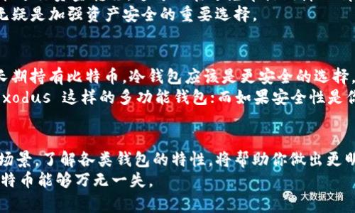 比特币可以使用多种不同类型的钱包，选择适合自己的钱包涉及到许多因素，包括安全性、易用性、功能等。下面我列出了一些常见的比特币钱包类型，并分别介绍其优缺点。

1. 热钱包（在线钱包）
热钱包是指那些连接到互联网的钱包，用户可以通过网页、手机应用或桌面应用来访问它们。这种钱包方便实用，适合频繁交易的用户。
例如，Coinbase 和 Binance 都是流行的热钱包。这些平台不仅支持比特币，还支持多种其他加密货币，方便用户在不同资产之间进行买卖。
然而，热钱包的最大风险在于黑客攻击。如果你打算长期持有比特币，或者拥有大量的比特币，热钱包可能不是最佳选择。尽管如此，很多热钱包都提供双重认证和其他安全措施，能在一定程度上保护你的资产。

2. 冷钱包（硬件钱包）
冷钱包是指不连接互联网的钱包，通常以硬件设备的形式存在。比如，Ledger Nano S 和 Trezor 都是广受欢迎的硬件钱包。
冷钱包提供了极高的安全性，因为即使电脑或手机受到恶意软件的攻击，黑客也无法直接获取你的私钥。使用冷钱包存储比特币可大大降低被盗风险。
然而，冷钱包的使用相对复杂，需要一定的技术知识。用户在进行交易时需要把冷钱包连接到一个互联网设备上，从而转移资金。此外，一旦硬件故障或丢失，用户可能会面临不可逆的损失，因此备份私钥和助记词至关重要。

3. 软件钱包
软件钱包是安装在计算机或手机上的程序，可以分为轻钱包和全节点钱包。轻钱包（如 Electrum）下载和同步区块链的部分数据，占用较少存储空间，适合移动设备使用，而全节点钱包（如 Bitcoin Core）则需要下载整个区块链，适合高端用户和开发者。
轻钱包使用方便且快速，适合日常的小额交易；全节点钱包虽安全性高，但也需要更多的存储资源和时间来同步。
此外，软件钱包的安全性依赖于用户的设备，若设备被病毒感染，可能导致资产被盗。为此，定期更新软件和防病毒措施是必要的。

4. 纸钱包
纸钱包是一种将比特币的私钥和公钥打印在纸上的离线存储方法。这种方式几乎不受网络攻击的威胁，适合长期投资者。
制作纸钱包时，用户需要使用专门的工具生成密钥对，并在不连接互联网的电脑上进行操作。然后将密钥打印出来，并妥善保管。
纸钱包的缺点是容易丢失或损坏，一旦丢失，资产将难以恢复。此外，在使用纸钱包进行交易时，用户需要手动输入密钥，非常繁琐。

5. 多签钱包
多签钱包也被称为多重签名钱包，它需要多个私钥的签名才能完成交易，提供了额外的安全层级。
例如，如果你和朋友共同管理一笔比特币资产，设置一个三分之二的多签钱包可以确保至少两人同意才能进行资金转移。这可以在避免单点故障的情况下，实现联合管理的目的。
然而，使用多签钱包也需要更高的技术知识，对普通用户可能略显复杂。但在大额投资时采用多签机制，无疑是加强资产安全的重要选择。

选择比特币钱包的建议
在选择比特币钱包时，首先要明确自己的需求。如果你是短期交易者，那么热钱包会更方便；如果你打算长期持有比特币，冷钱包应该是更安全的选择。
同时，不同钱包的安全性、易用性和兼容性也值得考虑。例如，如果你计划进行多币种交易，可以考虑像 Exodus 这样的多功能钱包；而如果安全性是你的首要关注点，硬件钱包无疑是最佳选择。

总结
选择比特币钱包是一件重要且可能影响到你资产安全的事情，每个钱包都有其优缺点，适合不同的使用场景。了解各类钱包的特性，将帮助你做出更明智的选择，从而在这个瞬息万变的数字货币世界中更安全地管理自己的资产。
无论选择哪种钱包，牢记安全始终是首位的，务必定期备份私钥，保持软件更新，选择强密码，确保你的比特币能够万无一失。