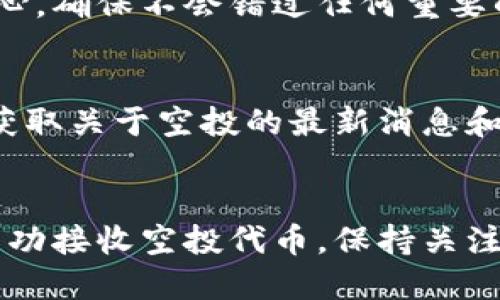 在TP钱包中查看空投的步骤相对简单。以下是一些步骤，帮助你找到和查看通过TP钱包获得的空投信息。

步骤一：打开TP钱包
首先，确保你的TP钱包应用已安装并完成了更新。打开应用程序，输入你的密码或使用指纹识别解锁进入钱包首页。

步骤二：查看资产列表
在钱包首页，你会看到一个资产列表。这个列表显示了你拥有的各种数字货币。在资产列表中，空投代币通常会出现在你最近获得的资产中，或者如果你已经添加了某个特定代币，它则会显示在相应的资产类别下。

步骤三：查找空投代币
如果你知道空投的代币名称，可以在资产列表中向下滚动查找相应的代币。如果没有看到，可以尝试点击“添加代币”选项，在搜索框中输入空投的代币名称，看看是否能找到并添加它。

步骤四：查看交易记录
有时候，空投代币可能不会直接出现在资产列表中，此时你可以查看交易记录。在钱包首页，寻找有关“交易历史”或“交易记录”的标签，点开后可以查看最近的所有交易，包括空投。

步骤五：关注通知或消息
TP钱包有时会推送关于空投的通知或消息，留意这些通知可以帮助你及时获取空投信息。检查钱包应用内的消息中心，确保不会错过任何重要的空投动态。

步骤六：访问社区和论坛
除了在TP钱包中查看外，你还可以访问与项目相关的社交媒体平台、论坛或社区（如Telegram、Twitter、Reddit等）获取关于空投的最新消息和信息。这些社区通常会分享关于新空投、代币分发以及如何确保你不会错过空投的详细信息。

总结
通过以上步骤，你可以轻松找到TP钱包中的空投信息。请确保你的钱包地址是空投项目所支持的地址，以确保能够成功接收空投代币。保持关注相关项目的动态，增加获取优质空投的机会。同时，不要忘记定期更新你的TP钱包应用，以获得最新的功能和安全性！