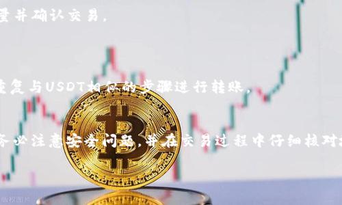 要将TP钱包中的USDT转换为HT（火币Token），您可以按照以下步骤进行操作。请注意，在交易过程中，可能会涉及到一些手续费，具体取决于交易平台和网络状态。

步骤一：确认钱包的安全性
在进行任何数字资产交易之前，确保您的TP钱包安全。务必使用强密码并启用双重身份验证，避免潜在的安全风险。

步骤二：选择交易平台
您需要找到一个支持USDT与HT交易的交易平台，如火币网（Huobi）。在选择平台时，查看其流动性和手续费情况。

步骤三：将TP钱包的USDT转入交易平台
1. 登录您的交易平台账户，找到USDT的充值地址。
2. 打开TP钱包，选择USDT，点击“发送”或“转账”。
3. 粘贴交易平台提供的充值地址，输入您想要转账的USDT数量，并确认转账。
转账后，您可以在交易平台查看充值记录，等待区块链确认。

步骤四：在交易平台上进行交易
1. 在交易平台找到USDT/HT交易对。
2. 选择您想要的交易类型，例如市场单或限价单，输入数量并确认交易。
3. 交易完成后，您的HT就会存入您的交易账户。

步骤五：将HT提回TP钱包（可选）
如果您希望将HT转回TP钱包，您需要找到HT的充值地址，重复与USDT相似的步骤进行转账。

总结
通过上述步骤，您可以顺利将TP钱包中的USDT转换为HT。务必注意安全问题，并在交易过程中仔细核对地址和金额，以防止资产损失。

希望这些信息能帮助您顺利完成交易！