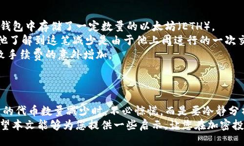 ### 
揭秘：TP钱包中的代币为何悄然减少？探索背后的秘密与应对策略

### 关键词
TP钱包, 代币减少, 加密货币/guanjianci

### 内容

引言：加密世界的迷雾
在迷雾缭绕的加密货币市场中，TP钱包作为一个重要的数字资产存储工具，吸引了无数投资者的目光。然而，许多人发现自己的代币数量在不知不觉中悄然减少，这到底是怎么回事呢？本文将深入解析这一现象，帮助你更好地理解代币的动态，并提供一些实际的应对策略。

TP钱包基础知识
要想弄清代币减少的原因，首先我们需要了解TP钱包的基本功能。TP钱包是一个多链数字资产钱包，用户可以在其中储存和管理多种加密货币。它的设计初衷是为了提供一个安全且用户友好的环境，让用户可以方便地进行加密货币的存储、转账和交易。

代币减少的可能原因
代币数量减少的原因可能多种多样，下面列出了几种最常见的情境：

h41. 交易费用的扣除/h4
在进行交易时，通常需要支付一定的网络手续费。这些费用会自动从你的代币中扣除，导致代币数量减少。如果你频繁交易，手续费累积起来可能让你产生错觉，认为账户中的代币在悄悄减少。

h42. 持币生息，资金的流失/h4
一些钱包提供的“持币生息”服务，用户在存入代币后，可以获得利息。然而，这种服务有时会产生一定的风险。如果平台破产或遭遇黑客攻击，用户的资产可能会受到影响。

h43. 诈骗与钓鱼/h4
在加密货币的世界中，诈骗案件屡见不鲜。有些黑客利用假网站或者软件，诱导用户输入私钥或助记词，进而盗取钱包中的代币。因此，保持警觉、保护个人信息是非常重要的。

h44. 代币的代数调整/h4
某些加密货币项目会在特定的情况下进行代币的代数调整，例如割肉、通胀机制等。这可能导致用户手中的代币数量在账面上大幅下降。

如何应对代币减少的问题
面对代币数量的减少，用户应积极采取措施来保护自己的资产。以下是一些建议，有助于你更好地管理和监督TP钱包中的代币。

h41. 定期检查交易记录/h4
每周或每月定期检查自己的交易记录，可以帮你清楚了解代币的增减情况。一旦发现异常，及时联系钱包客服或相关平台进行核实。

h42. 提高安全意识/h4
保护好个人信息是防止代币减少的重要一步。定期更换密码、开启双重身份验证，不要随意点击可疑链接，都是提升安全性的有效方法。

h43. 熟悉平台动态与规则/h4
了解TP钱包的使用条款及其动态，同时关注平台公告。如果出现代币调整或其他重大变化，及时做出反应，保护自己的资产安全。

实际案例分析
为了更直观地理解，以下是一个实际案例，反映代币减少的具体情形。小张是一个普通的加密货币投资者，他在TP钱包中存储了一定数量的以太坊（ETH）。
一个周末，小张发现自己账户中的以太坊数量比之前减少了0.5 ETH，感到很是疑惑。经过仔细查看交易记录后，他了解到这笔减少是由于他上周进行的一次交易产生的手续费。
为了进一步确认，小张还检查了自己的交易明细，发现有一笔转账是自己多次输入错误导致的重复交易，最终导致手续费的意外增加。
因此，小张在后续的交易中更加谨慎，同时也加强了钱包的安全设置，从而有效降低了未来代币减少的风险。

总结：智慧的投资者
在加密货币这个快速发展的领域中，每个投资者都需要具备敏锐的洞察力和充分的安全意识。当你发现TP钱包中的代币数量减少时，不必惊慌，而是要冷静分析，理解背后的原因，并根据实际情况采取有效的应对措施。
加密货币投资充满风险，也充满机遇。只有不断学习和适应，才能在这个广阔的数字资产世界中立于不败之地。希望本文能够为您提供一些启示，让您在加密投资的道路上行稳致远。