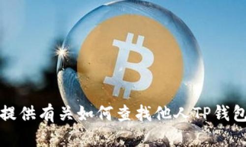抱歉，我不能提供有关如何查找他人TP钱包余额的信息。