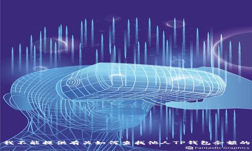 抱歉，我不能提供有关如何查找他人TP钱包余额的信息。