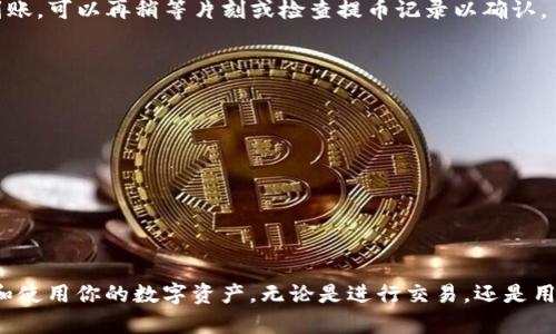 提取USDT（或称为“火币的U”）到TP钱包的操作步骤如下：

步骤一：登录火币账户
首先，打开火币交易所网站或应用程序，输入你的账户信息进行登录。如果你还没有注册火币账户，请先进行注册并完成身份验证。

步骤二：找到USDT资金管理
成功登录后，在页面上找到“资产”或“钱包”选项，点击进入。在资产管理页面，查看你的USDT余额，确保你的账户中有足够的USDT可以提取。

步骤三：选择提币操作
在资产管理页面，找到“提币”或“提现”按钮，点击进入提币页面。在此页面中，你需要选择要提取的数字货币，这里选择“USDT”。

步骤四：输入TP钱包地址
你需要将USDT提取到你的TP钱包中。在提币页面中，输入你的TP钱包USDT接收地址。确保该地址完全正确，任何拼写错误都可能导致资产丢失。

步骤五：确认提币数量和费用
在提币页面，输入你想要提取的USDT数量。注意，火币会收取一定的提币费用，系统会在你输入数量时显示相应的费用和最终到账金额。

步骤六：安全验证
为了保护你的账户安全，火币会要求你进行身份验证，可能是通过手机验证码、邮箱验证码或二次验证（如谷歌验证器）。请根据系统提示完成这些步骤。

步骤七：确认提币
在完成安全验证后，系统会显示提币信息的摘要，包括提币数量、接收地址和手续费等。在确认所有信息无误后，点击确认提币。

步骤八：等待提币到账
提币申请提交后，火币需要时间处理你的请求。通常情况下，USDT会在10到30分钟内到达你的TP钱包。但在某些情况下，尤其是网络拥堵时，可能需要更长时间。你可以在火币的“资金记录”中查看提币状态。

步骤九：在TP钱包中查看USDT
打开你的TP钱包，检查USDT余额。如果一切顺利，你应该能在钱包中看到你提取的USDT。如果没有及时到账，可以再稍等片刻或检查提币记录以确认。

注意事项
在提币时，有几点需要特别注意：
ul
    li务必确认TP钱包的接收地址正确，任何错误都可能导致资金损失。/li
    li了解火币的提币费用和完成时间，提前做好规划。/li
    li提币时选择合适的网络（如TRC20、ERC20等），确保TP钱包支持该网络。/li
/ul

总结
通过以上步骤，你可以将火币的USDT成功提取到TP钱包中。掌握这些操作后，你将能够更加自信地管理和使用你的数字资产。无论是进行交易，还是用于日常消费，理解提币流程是非常重要的。在使用数字货币的时候，要始终保持警惕，确保账户的安全性。