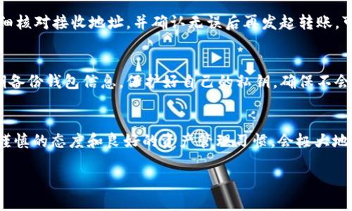 转错USDT的情况确实让很多用户感到头疼。不过，转错的交易并不是无解的，尤其是在使用TP钱包等数字资产管理工具时。下面我将为你详细介绍如何处理这一情况，帮助你尽可能地找回误转的资金。

一、了解转错USDT的情况
在使用TP钱包进行USDT转账时，转错可能涉及多个方面，比如错误输入了接收地址、转账金额不对，或是选择了错误的网络。这些错误可能导致你的资产无法到达预期的目的地，因此理解这些情况是处理问题的第一步。

二、确认转账状态
第一步是要确认你转账的状态。打开TP钱包，查看你的交易记录。如果交易状态显示为“已确认”，那么你的转账已经在区块链上完成，这意味着你是无法直接撤回这笔交易的。如果交易状态还在处理中，也许还有改变的希望。

三、尝试联系对方
如果你确认资金已经转出，而是转错了地址，那么你需要联系接收方。如果是好心的用户，他们可能愿意帮你将资金返还。如果是陌生的地址，可能性就小很多；但无论如何，试着通过社交媒体或其他方式联系对方，说明情况，看看是否能够协商返还。

四、联系TP钱包客服
如果你无法与接收方取得联系，接下来可以考虑联系TP钱包的客服。向他们详细描述你的情况，包括交易ID、转账时间、错误地址等。他们可能会提供建议或帮助你找到解决方案，虽然退款的可能性较小，但寻求专业的支持总是明智的。

五、获取区块链信息
了解区块链上的交易信息也很重要。你可以通过区块链浏览器输入你的交易ID，查看详细信息。这能够帮助你确认资金的实际流向，甚至可能提供一些线索让你找到接收方。如果对方是交易所或某种应用，可能还可以通过平台的客服寻求帮助。

六、学习如何避免错误转账
在处理完当前的错误转账后，为了避免今后再次出现类似情况，这里有几点建议。首先，在进行每一笔交易前，务必仔细核对接收地址，并确认无误后再发起转账。可以考虑使用“复制粘贴”功能，以减少输入错误的可能性。其次，适当选择小额测试转账，确认收到后再进行大额转账。

七、记住资产安全的重要性
在数字货币快速发展的今天，资产的安全以及正确的操作方法显得尤为重要。在每一次操作中要保持冷静、谨慎，定期备份钱包信息，保护好自己的私钥，确保不会因小失大。

总结
虽然转错USDT的情况确实让人感到挫败，但通过上述步骤，你或许能够找到解决问题的途径。在未来的交易中，保持谨慎的态度和良好的资产管理习惯，会极大地减少类似的错误发生。如果你有其他问题或需要进一步的指导，欢迎随时向专业人士咨询，保护好自己的数字资产。 

希望这些信息能帮助你解决问题！