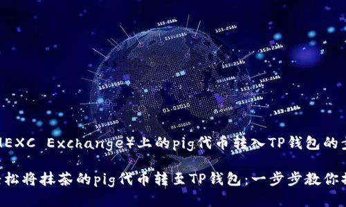 将抹茶（MEXC Exchange）上的pig代币转入TP钱包的步骤如下：

### 轻松将抹茶的pig代币转至TP钱包：一步步教你操作