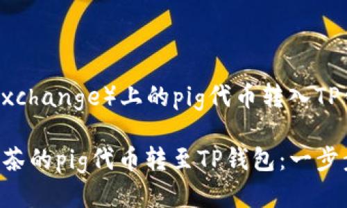 将抹茶（MEXC Exchange）上的pig代币转入TP钱包的步骤如下：

### 轻松将抹茶的pig代币转至TP钱包：一步步教你操作