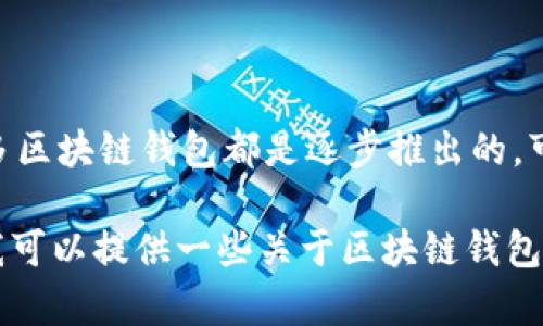 关于“区块链钱包什么时候上线”的问题，具体上线时间可能会因不同的区块链项目或公司而异。许多区块链钱包都是逐步推出的，可能会有公测、内测等阶段。因此，您可以关注特定项目的官方网站或社交媒体渠道，以获取最新信息。

如果您对区块链钱包的具体类型、功能或用法感兴趣，可以进行更详细的调查或者询问。如果需要，我可以提供一些关于区块链钱包的基本信息及其重要性、功能等方面的内容。请告诉我您希望了解的更多内容！