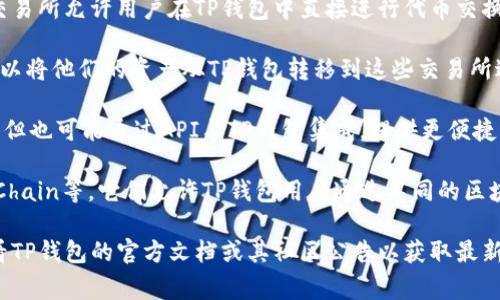 关于TP钱包对接的交易所，TP钱包作为一种加密货币钱包，通常支持多个区块链网络和多个交易所的连接。不同的交易所接口可能会因时间和技术更新有所不同。以下是一些常见的TP钱包可能对接的交易所：

1. **去中心化交易所（DEX）**：如Uniswap、SushiSwap、PancakeSwap等，这些交易所允许用户在TP钱包中直接进行代币交换。

2. **中心化交易所（CEX）**：如币安（Binance）、火币网（Huobi）、OKEx等，用户可以将他们的资产从TP钱包转移到这些交易所进行交易。

3. **金融服务平台**：一些平台如Coinbase、Kraken等，虽主要为中心化交易所，但也可能通过API与TP钱包集成，提供更便捷的用户体验。

4. **链上平台**：一些基于特定区块链的平台，如Ethereum、Binance Smart Chain等，它们允许TP钱包用户通过不同的区块链进行交易。

请注意，确切的对接列表可能因时间和具体钱包的版本或更新情况而异，建议查看TP钱包的官方文档或其社区公告以获取最新信息。