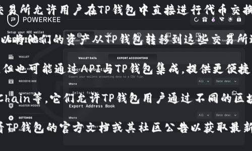 关于TP钱包对接的交易所，TP钱包作为一种加密货币钱包，通常支持多个区块链网络和多个交易所的连接。不同的交易所接口可能会因时间和技术更新有所不同。以下是一些常见的TP钱包可能对接的交易所：

1. **去中心化交易所（DEX）**：如Uniswap、SushiSwap、PancakeSwap等，这些交易所允许用户在TP钱包中直接进行代币交换。

2. **中心化交易所（CEX）**：如币安（Binance）、火币网（Huobi）、OKEx等，用户可以将他们的资产从TP钱包转移到这些交易所进行交易。

3. **金融服务平台**：一些平台如Coinbase、Kraken等，虽主要为中心化交易所，但也可能通过API与TP钱包集成，提供更便捷的用户体验。

4. **链上平台**：一些基于特定区块链的平台，如Ethereum、Binance Smart Chain等，它们允许TP钱包用户通过不同的区块链进行交易。

请注意，确切的对接列表可能因时间和具体钱包的版本或更新情况而异，建议查看TP钱包的官方文档或其社区公告以获取最新信息。