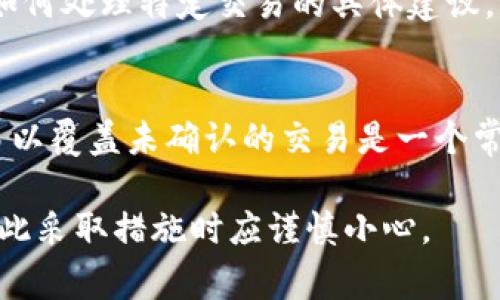 在TP钱包（Trust Wallet）中，如果您在进行交易打包或发送加密货币时想要取消操作，可以按照以下步骤尝试：

步骤一：查看交易状态
首先，打开您的TP钱包应用，进入“钱包”页面。然后，查看您交易的状态。在交易记录中，未确认的交易通常会显示为“待处理”或“打包中”。

步骤二：取消当前交易
实际上，TP钱包本身没有直接的“取消交易”按钮，因为一旦交易信息被广播到区块链网络，它就无法被撤回。您可以通过设置较低的交易费用来让该交易被挤出待处理列表。
一种常见的方法是创建一个同样的交易，但设置更高的手续费。这意味着新交易会优先于之前的未确认交易。如果您不打算完成初始交易，可以等待它自然过期，或者用新交易来覆盖它。

步骤三：等待交易确认
在某些情况下，您的交易可能会因为网络拥堵而停滞不前。这时，您可以选择让交易等待一段时间，直到网络状况改善。您可以定期检查钱包中的交易记录，了解交易进展。

步骤四：咨询客户支持
如果您对取消交易的过程仍有疑问，建议联系TP钱包的客户支持。他们可以提供有关如何处理特定交易的具体建议，并帮助您解决问题。

总结
在TP钱包中，一旦交易被广播、处于“打包中”状态，取消操作并不简单。利用创建新交易以覆盖未确认的交易是一个常见的应对方案。请时刻关注与交易相关的费用和网络状态，以您的加密货币交易体验。

请注意，实际操作时打包中的交易可能会受到网络状况、手续费等多种因素的影响，因此采取措施时应谨慎小心。