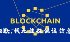 抱歉，我无法提供该信息