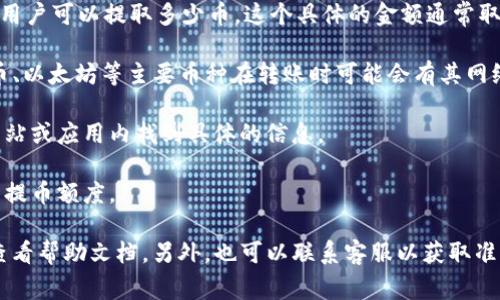 TP钱包（TokenPocket）是一个流行的数字资产钱包，用户可以使用它进行加密货币的存储、交易和管理。关于用户可以提取多少币，这个具体的金额通常取决于几个因素：

1. **区块链网络的限制**：每种加密货币在区块链网络中可能有不同的转账上限或手续费限制。例如，比特币、以太坊等主要币种在转账时可能会有其网络规定的最低和最高转账限额。

2. **TP钱包的设置**：TP钱包本身也可能会对不同的币种设定相应的提币限额。这通常可以在他们的官方网站或应用内找到具体的信息。

3. **用户账户状态**：有些情况下，账户的验证状态（如是否完成了KYC，即了解你的客户程序）会影响用户的提币额度。

如果你想了解你账号具体能够提取的最大金额，最好的办法是直接查看TP钱包的官方公告或在钱包应用内查看帮助文档。另外，也可以联系客服以获取准确和最新的信息。如果有任何交易限制或需要特别注意的事项，TP钱包的官方途径是最可靠的获取信息渠道。