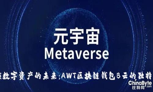 解锁数字资产的未来：AWT区块链钱包B云的独特魅力