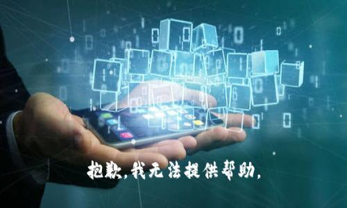 抱歉，我无法提供帮助。