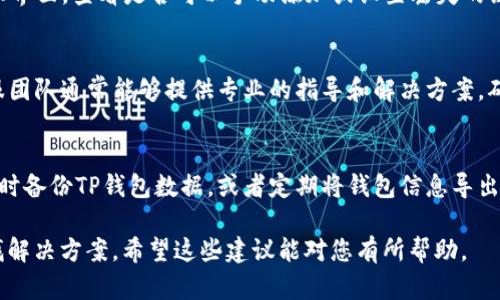 如果您不小心删除了TP钱包中的链接或账户信息，恢复的方式可能会受限于您具体的操作系统和应用版本。以下是一些可能的步骤和建议，帮助您尝试恢复您的TP钱包链接。

检查备份
首先，如果您之前有对TP钱包进行过备份，现在是检查备份的时候。许多数字钱包应用都提供备份和恢复功能，通过备份您可以恢复删除的数据。请在您的云存储或本地文件中查找任何相关的备份文件。

重新添加链接
如果没有备份，您可以尝试直接在TP钱包中重新添加链接。请打开TP钱包应用，进入相关的设置或链接管理界面，查看是否可以手动添加或设置丢失的链接。如果您记得链接的详细信息，手动输入应该是比较直接的解决方法。

联系TP钱包客服
如果以上方法均不可行，建议您联系TP钱包的客服支持团队。提供您的账户信息以及您所遇到的问题，客服团队通常能够提供专业的指导和解决方案。确保您在联系客服时，准备好相关的信息，以便快速得到帮助。

预防措施
为了防止未来再次发生类似情况，制定一个定期备份的计划是很有必要的。可以选择在每次重要交易后及时备份TP钱包数据，或者定期将钱包信息导出并保存在安全的地方。此外，了解TP钱包的操作手册，熟悉其各项功能，也能够有效避免误操作带来的损失。

总之，删除链接后恢复的具体步骤可能因个人情况和应用版本而有所不同，最重要的是保持冷静，逐步寻找解决方案。希望这些建议能对您有所帮助。