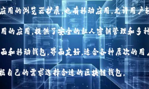 区块链钱包并不是由某一家公司拥有或控制的，它是一个广泛使用的概念，涉及多家公司和项目。以下是一些著名的区块链钱包及其相关公司：

1. **Coinbase Wallet**：由Coinbase公司提供，支持多种加密货币，面向新手用户。
  
2. **Binance Wallet** (也称为Trust Wallet)：属于交易所Binance，支持多种代币和去中心化应用。

3. **MyEtherWallet**：一个开源工具，专注于以太坊及其代币的管理，允许用户创建钱包和管理私钥。

4. **MetaMask**：一个用于以太坊和去中心化应用的浏览器扩展，也有移动应用，允许用户轻松访问区块链。

5. **Ledger Live**：与Ledger硬件钱包配合使用的应用，提供了安全的私人密钥管理和多种加密货币的管理功能。

6. **Exodus Wallet**：支持多种加密资产的桌面和移动钱包，界面友好，适合各种层次的用户。

每个钱包都有其独特的功能和特点，用户可以根据自己的需求选择合适的区块链钱包。