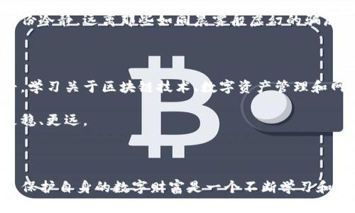 如何有效处理TP钱包被盗U币的危机

引言

在数字货币的浪潮中，TP钱包作为一个便捷、安全的数字财产管理工具，吸引了许多用户。然而，安全隐患无处不在，一旦遭遇盗窃，无疑是一个巨大的打击。你可能正在经历这种窘迫，但请保持冷静。本文将为你提供实用的步骤，帮助你应对TP钱包被盗U币的情况。

1. 立即更改安全设置

如果你发现TP钱包中的U币被盗，第一步要做的就是迅速改变你的钱包密码和其他安全设置。就像在发现家中入贼后，要立刻把所有门窗锁上，保护自己的财富。

同时，检查你所使用的二次验证方式，确保没有安全漏洞。如果你使用的是手机应用，还要检查该应用的更新情况，及时更新到最新版本，以防止黑客利用已知的安全漏洞。

2. 监控你的资产

第二步是开启对所有数字资产的监控。你可以使用区块链查看器，实时跟踪你的钱包地址中的每一笔交易。这就如同在清晨起床，透过窗户观察外面的动静，知道是否有异常。

通过交易记录，你能够更清晰地了解被盗的交易细节，核实盗取者的地址，这对于后续的追踪工作至关重要。

3. 报警和联系服务提供商

一旦确认盗窃发生，及时向当地警方报案就显得尤为重要。警方能够为你提供专业的建议，并在追踪资金方面给予支持。你需要提供证据，包括钱包地址、交易记录等，帮助他们尽快展开调查。

与此同时，联系TP钱包的客服，向他们报告遭遇盗窃的情况。虽然这并不一定能够找回你的资金，但他们可能会对你的账户进行监控，防止进一步的损失。

4. 加强安全防护措施

经历了盗窃事件，你应该思考如何防止再次发生。这可能包括使用更复杂的密码、启用二次验证、定期更换密码等。想象一下，像为你的家装上更坚固的锁，以确保你财产的安全。

此外，考虑使用硬件钱包来存储大额资产。硬件钱包如同一个实体保险箱，让你的数字资产更加安全，同时也降低了被盗的风险。

5. 学会识别网络诈骗

在数字货币的世界中，各种网络诈骗层出不穷，因此对各种骗局保持警惕是非常必要的。比方说，很多诈骗者会通过伪装成官方客服、发送钓鱼链接来骗取你的私钥或账户信息。

提高警惕，当接到不明来电或信息时，确保通过官方网站或官方渠道进行核实。只有这样，才能在风波中保持一份冷静，远离那些如同晨雾般虚幻的骗局。

6. 反思与成长

最后，经历这次的事件，是一个反思的好机会。你不仅需要了解如何保护自己的资产，还要提升自己的知识水平，学习关于区块链技术、数字资产管理和网络安全的知识。

加入一些专业的区块链社区，参与讨论，借鉴他人的经验教训，这样你便能够在未来的数字资产管理中，走得更稳、更远。

结尾

遭遇TP钱包被盗U币的情况，无疑是一次痛苦的经历，但希望通过以上步骤，你能够有效应对，并从中获取成长。保护自身的数字财富是一个不断学习和适应的过程，然而，相信自己，不要让这次盗窃事件定义你在数字货币世界中的未来。