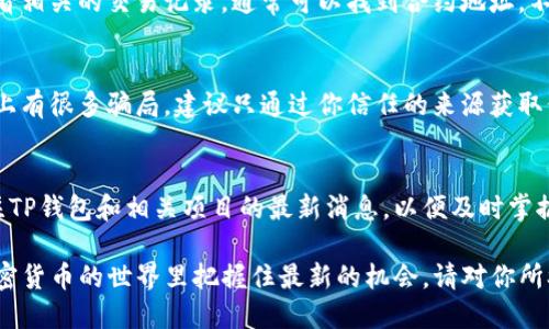 获取TP钱包的空投合约地址，可以参考以下几个途径：

1. 官方渠道获取信息
首先，最可靠的方式是通过TP钱包的官方网站或官方社交媒体账号获取空投信息。官方渠道通常会第一时间发布关于空投的最新动态，包括合约地址、参与方式和细节说明。务必留意这些信息来源，确保你获取的不是假消息。

2. 社区论坛和讨论组
加入TP钱包相关的社区论坛，比如Reddit、Telegram或Discord等平台的群组，关注其他用户的讨论内容。他们可能会分享关于空投的合约地址和参与心得。不过，在获取信息时，请确保从信誉良好的用户那里获取，避免诈骗或错误的信息影响你的操作。

3. 区块链浏览器查询
如果你已经知道某个空投的具体信息，可能可以在区块链浏览器上进行查找。通过输入项目的名称，查看相关的交易记录，通常可以找到合约地址。不过，这要求你对区块链的使用有一定的了解，对过程中的每一步保持警觉。

4. 不要轻信陌生来源
在获取合约地址时，请务必保持警惕，尤其不要随意点击来自不明来源的链接或下载未知的文件。网络上有很多骗局，建议只通过你信任的来源获取信息，并在执行交易前进行多方面的核实。

5. 及时保持更新
加密货币和区块链技术的快速变化意味着空投活动和合约地址可能会频繁更改。因此，确保你持续关注TP钱包和相关项目的最新消息，以便及时掌握重要信息。定期访问相关网站和社交媒体，是确保信息有效性的重要手段。

通过以上几种途径，你就能够有效地找到TP钱包的空投合约地址，参与到网络社区的互动中，同时在加密货币的世界里把握住最新的机会。请对你所参与的每一步负责，确保安全与正确。