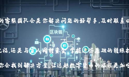 快速学会如何向TP钱包转账：一步一步教你

在数字化金融时代，TP钱包作为一种便捷的加密货币钱包，为用户提供了方便的转账功能。不论你是初次使用还是对数字资产转账有一定了解，该文将为你详细介绍如何通过TP钱包完成转账，确保你顺利地将资金发送给朋友或者亲人。

第一步：下载并安装TP钱包

在进行任何转账之前，你需要先确保你的TP钱包已安装。前往官方的应用市场或TP钱包的官方网站，下载适合你手机操作系统的版本（如iOS或Android）。安装完成后，打开应用，按照指引进行账号注册或登录，确保你的账户安全。

第二步：充值你的TP钱包

在你能够向他人转账之前，首先要确认你的TP钱包中有足够的余额。你可以通过多种方式进行充值，比如银行转账、信用卡支付或其他数字资产的转换。进入钱包的充值页面，选择你希望使用的充值方式，输入所需金额并完成支付。确保充值后，余额实时更新。

第三步：获取收款方的地址

在进行转账前，你需要获得接收方的TP钱包地址。通常，这个地址是由一串字母和数字组成，具有一定的长度。发送短信、微信或其他即时通讯软件给对方，请他们发送其钱包地址。如果对方支持二维码，你也可以直接扫描收款方提供的二维码进行转账。

第四步：发起转账操作

在TP钱包主界面，寻找“转账”或“发送”的选项。点击进入后，你需要在“收款人地址”栏中输入你刚才获得的地址，确保输入无误，以免转账时出现错误。接下来，输入你希望转账的金额，系统会自动显示可用余额，确保你的转账金额不超过可用余额。

第五步：添加备注（可选）

虽然这一步是可选的，但为了让收款方知道这笔款项的用途，建议你在备注栏中写上一些信息，比如“生日礼物”或“借款还款”。这不仅有助于记录，也能提高转账的透明度。

第六步：确认转账信息

在你发送资金之前，TP钱包会将你输入的所有信息汇总在一个确认页面。仔细检查收款方地址、转账金额和备注是否准确无误。任何的错误都可能导致资金转错或者丢失，因此这一环节是不可忽视的。如果一切正常，点击确认转账。

第七步：输入密码或进行身份验证

为保证你的资金安全，TP钱包在转账时通常会要求你输入交易密码或进行生物识别验证（如指纹）。按照提示完成身份验证后，你的转账请求就会被系统处理。

第八步：等待转账完成

转账请求发出后，系统会进行处理，时间长短取决于网络状况和接收方钱包的加载速度。在此期间，你可以在钱包的交易记录中查看转账状态。通常，转账一旦完成，接收方就能立即看到资金到账的通知。

第九步：确认接收方收到款项

为了确保转账顺利完成，建议你及时联系收款方，确认他们已经收到款项。如果转账出现任何问题，TP钱包的客服团队会是你解决问题的好帮手，及时联系以获取帮助。

总结

通过TP钱包进行转账，不仅流程简单，还能感受到数字货币转账的迅速与便利。无论是为朋友的生日送上祝福，还是与家人周转资金，掌握这些基础的转账技巧，让你在使用TP钱包的过程中更加游刃有余。希望本文能帮助你顺利完成转账，不再为资金流转而烦恼。

如果你在过程中遇到任何问题，那也不要灰心，向社区寻求经验分享，或直接联系TP钱包的客服获取帮助，你会找到解决方案，让这趟数字货币的旅程更加顺畅。