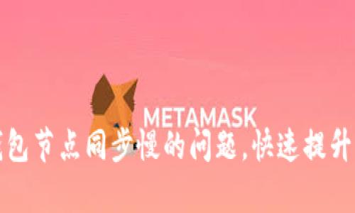 解决以太坊钱包节点同步慢的问题，快速提升您的交易效率