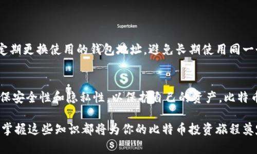 比特币钱包地址是一个用于接收和存储比特币的字符串，类似于银行账号。它可以让用户在区块链上进行交易、安全存储资产或发送比特币给其他用户。接下来，我们将深入了解比特币钱包地址的关键点和使用方法。

一、比特币钱包地址的定义
比特币钱包地址是一个由一串字母和数字组成的唯一字符串，通常以“1”、“3”或“bc1”开头。这个地址是在比特币网络中唯一的，类似于一个邮件地址。用户可以使用这个地址向其他人发送比特币，或从其他人接收比特币。

二、如何获取比特币钱包地址
获取比特币钱包地址的过程通常是开户步骤的一部分。以下是获取比特币钱包地址的一些基本步骤：
ul
    li选择一个比特币钱包：可以是软件钱包、硬件钱包或在线钱包。常见的钱包有Coinbase、Blockchain.info、Exodus等。/li
    li注册账号并进行身份验证：一些钱包需要用户提供个人信息进行身份验证，以确保安全。/li
    li生成钱包地址：一旦设置完成，钱包应用会自动生成一个比特币钱包地址。用户可以在钱包的界面中找到这个地址。/li
/ul

三、如何使用比特币钱包地址
用户可以使用比特币钱包地址进行多种操作，包括接收、发送比特币以及查看余额。以下是详细步骤：

h41. 接收比特币/h4
要接收比特币，用户只需将自己的钱包地址分享给发送者。发送者在其钱包中输入接收的地址、金额并确认交易后，比特币就会发送到用户的地址。在区块链上，这一过程几乎是即时的，但确认交易的时间可能会有所不同，通常需要等待几分钟到几小时不等。

h42. 发送比特币/h4
要发送比特币，用户需要在自己的钱包中输入接收者的比特币地址和要发送的金额。钱包会提供交易手续费的相关信息，用户确认后，点击发送即可。发送后的比特币将从用户的地址减去，同时增加到接收者的地址中。

h43. 查看余额/h4
用户可以随时在自己的比特币钱包应用中查看账户余额，钱包会自动显示截至当前的比特币数量。在大多数钱包中，余额会显示为BTC（比特币的简称）.

四、比特币钱包地址的安全性
维护比特币钱包地址的安全至关重要，因为一旦地址被泄露，任何人都可以轻易地向该地址发送比特币或访问其余额。以下是一些安全建议：
ul
    li启用多重认证：许多钱包提供双重认证功能，以增加额外的安全层。/li
    li定期备份钱包：用户应定期备份自己的钱包，以防手机丢失或损坏。/li
    li设置强密码：一个复杂的密码是保护钱包的重要措施，结合字母、数字和符号组成。/li
/ul

五、比特币钱包地址的隐私性
比特币交易记录是公开透明的，这意味着任何人都可以在区块链上查看某个地址的所有交易记录。因此，保护隐私也非常重要。用户可以定期更换使用的钱包地址，避免长期使用同一个地址来减少被追踪的风险。

六、总结
比特币钱包地址是进行比特币交易的入口，了解如何获取和使用这个地址对于任何想要进入加密货币世界的人来说都非常重要。务必确保安全性和隐私性，以保护自己的资产。比特币不仅是一种数字资产，它还承载着商业机会和投资潜力，通过理解这些基本概念，从而为顺利进入这个充满活力的领域打下坚实的基础。

通过以上内容，相信你对比特币钱包地址的功能、使用方法及安全性有了更清晰的认识。无论你是刚刚入门的新手，还是已有经验的用户，掌握这些知识都将为你的比特币投资旅程奠定基础。