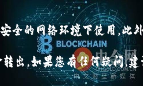 将TP钱包中的资金转出可以通过以下几个步骤完成。TP钱包是一个支持多种加密货币的数字钱包，用户可以方便地管理自己的数字资产。下面我们逐步讲解如何将资金从TP钱包转出。

步骤一：打开TP钱包
首先，确保您已经下载安装了TP钱包并完成了注册和登录。如果您是第一次使用TP钱包，请确保您已经妥善备份了您的助记词或私钥，以防丢失您的资产。

步骤二：选择要转出的资产
登录后，在钱包首页找到您的资产列表。选择您要转出的加密货币，比如说以太坊（ETH）或其他支持的代币。在选择资产后，您将看到该资产的详细信息，包括余额、最近交易记录等。

步骤三：点击“转出”功能
在选择的资产详细信息页面，通常会有一个“转出”或“发送”的按钮。点击该按钮进入转账界面。

步骤四：填写转账信息
在转账界面，您需要填写以下信息：
ul
  listrong收款地址：/strong这是您要发送资产的地址。确认您输入的地址是正确的，因为区块链交易是不可逆的，一旦发送无法恢复。/li
  listrong转账金额：/strong输入您想要转出的金额，确保您的余额足够。/li
  listrong备注或标签（可选）：/strong有些交易可能需要备注，以便于管理和识别。/li
/ul

步骤五：确认转账信息
在填写完所有必要信息后，请仔细检查所有信息，尤其是收款地址和转账金额。确认无误后，您可以点击“确认”或“发送”按钮。

步骤六：输入交易密码或生物识别
为确保安全，TP钱包通常会要求您输入交易密码或使用生物识别（如指纹或面部识别）进行身份验证。输入后，确认交易。

步骤七：查看交易状态
成功提交交易后，您可以返回资产页面查看交易状态。在区块链网络上，交易通常需要一些时间才能完成，您可以在交易历史中查看确认状态。如果需要，您还可以通过区块链浏览器查询交易详细信息。

安全提示
在进行任何加密货币转账时，请始终保持警惕。确保您的TP钱包应用是最新版，并且在安全的网络环境下使用。此外，切勿将您的助记词和私钥透露给任何人，以防止资产被盗。

以上就是将TP钱包中的资金转出的基本步骤。希望这些信息能够帮助您顺利完成资金转出。如果您有任何疑问，建议查阅TP钱包的官方帮助文档或联系客服寻求支持。