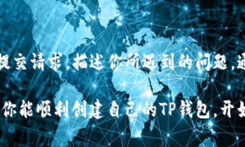 创建TP钱包（TronLink Wallet）时遇到问题，可能会让用户感到困惑和沮丧。下面将详细探讨一些常见的原因以及解决方案，希望能帮助到你顺利创建TP钱包。

1. 网络连接问题

在创建TP钱包的过程中，稳定的互联网连接是至关重要的。如果你的Wi-Fi信号不稳定或者手机的数据连接有问题，可能会导致创建失败。因此，首先要确保你的设备已连接到一个可靠的网络，例如一个速度快、信号强的Wi-Fi网络。

2. 应用程序版本问题

使用过时的应用程序版本也是导致无法创建TP钱包的一个常见原因。确保你下载的TP钱包应用是最新版本。去应用商店查看是否有可用的更新，更新后再试一次创建钱包。如果正在使用安卓设备，可以考虑去官方网站下载最新的APK文件进行安装。

3. 设备存储空间不足

如果你的手机存储空间不足，可能会导致TP钱包应用无法正常运行，从而无法创建钱包。检查你的设备存储，确保有足够的空间来安装应用并创建钱包。在必要时，可以清理一些不常用的应用或文件来释放空间。

4. 系统兼容性问题

不同的手机操作系统及其版本可能对某些应用程序的兼容性存在差异。若你的手机系统版本过低，可能会导致TP钱包应用无法正常运行。请确保你的设备运行的是支持TP钱包的操作系统版本（例如，iOS和Android的最新版本）。

5. 使用不当的操作步骤

在创建TP钱包的过程中，用户的操作步骤也可能影响最终的结果。例如，如果在输入助记词、密码等信息时输入不准确，可能会导致创建失败。仔细遵循应用中的步骤，确保每一步都准确无误。

6. 服务器故障

有时候，TP钱包的服务器可能因维护或故障而导致用户无法创建钱包。这种情况一般是暂时的，可以尝试稍后再进行创建。如果官网或社交媒体渠道发布了相关公告，建议关注官方动态。

7. 国内外网络限制

某些地区的网络环境可能会对区块链应用的访问产生限制，特别是在一些政策限制较严的国家或地区。此时，使用VPN可以帮助访问被限制的网站和应用。但在使用VPN时，也要确保所选的服务器能够保持稳定的网络连接。

8. 缓存和数据问题

如果TP钱包应用在首次使用时经历过异常关闭或崩溃，可能会导致后续的操作受到影响。尝试清除应用的缓存和数据，这样可以解决因上次操作留下的隐患。具体操作方法可以在设备的设置中找到相应的应用管理部分，进行清理。

9. 联系技术支持

如果你尝试了以上的所有方法，依然无法创建TP钱包，建议直接联系TP钱包的技术支持团队。通过官方渠道提交请求，描述你所遇到的问题，通常能够得到专业的解决方案。

总的来说，创建TP钱包可能由于多种原因导致失败，但只要排查以上常见问题，通常能够找到解决办法。希望你能顺利创建自己的TP钱包，开始在区块链世界中畅游。