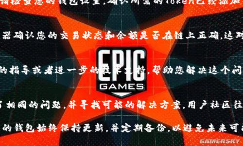 在使用TP钱包时，如果您发现升级后余额不显示数字，可能有以下几个原因和解决方法。

一、检查网络连接
首先，确保您的设备与互联网连接良好。钱包应用需要实时访问区块链网络，如果网络连接不稳定或断开，可能会导致账户余额无法显示。尝试重新连接Wi-Fi或切换到移动数据，看是否能恢复显示。

二、确认应用版本
有时候，钱包应用的升级过程可能并没有完整执行。请确认您已将应用更新到最新版本。有时新的版本可能会修复旧版本存在的bug，建议去应用商店检查更新。如果您发现仍旧有问题，可以考虑卸载并重新下载最新版本的TP钱包。

三、清除应用缓存
缓存数据可能会干扰应用的正常功能。您可以进入手机设置，找到TP钱包，清除缓存，然后重新打开应用。这样做可以帮助应用重新加载数据，解决余额不显示的问题。

四、检查Token设置
在TP钱包中，您可能已经添加了一些特定的Token，但在升级后，这些Token可能会被重置。请检查您的钱包设置，确认所需的Token已经添加并显示出来。如果需要，可以手动添加Token合约地址，确保余额显示正常。

五、查看区块链状态
有时，由于网络拥堵或区块链本身的问题，余额可能会延迟更新。可以通过查看区块链浏览器确认您的交易状态和余额是否在链上正确。这对于判断问题的根源非常重要。

六、联系客服支持
如果经过以上步骤仍未解决问题，建议您联系TP钱包的客服支持。他们可能会提供更详细的指导或者进一步的技术支持，帮助您解决这个问题。

七、社区论坛
最后，您还可以访问相关的社区论坛，如Reddit或Telegram群组，看看其他用户是否遇到了相同的问题，并寻找可能的解决方案。用户社区往往能提供快速反应和交流，使您的问题更快得到解决。

通过以上步骤，您应该能够找到TP钱包升级后余额不显示的问题根源，并有效解决。确保您的钱包始终保持更新，并定期备份，以避免未来可能出现的其他问题。