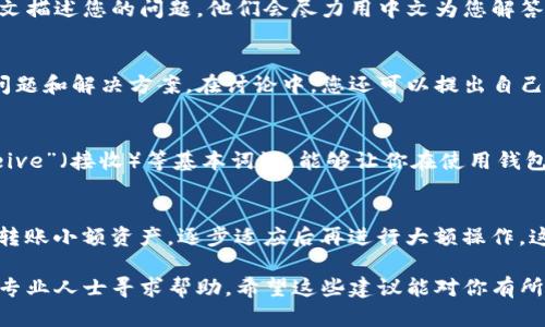 当你在使用TP钱包的时候，如果发现界面全是英文而难以理解，这里有几个解决方案可以帮助你克服这个问题，让你的使用体验更加顺畅：

选择合适的语言设置
很多应用程序，包括TP钱包，通常会提供多种语言选项。在登录或注册的界面，仔细寻找“语言”或“Language”的选项，通常这个选项会在设置菜单中。在TP钱包的界面，可能需要点击右上角的菜单图标，然后在下拉菜单中找到语言选择。如果TP钱包支持中文，你可以选择“中文”来更改界面语言。

使用翻译工具
如果TP钱包不支持中文，你可以利用一些翻译工具来帮助你理解界面内容。例如，可以使用手机上的翻译应用，或者网页翻译工具，直接将英文文本输入，得到中文翻译。此外，一些手机翻译应用允许你实时翻译摄像头画面，你可以使用手机对着屏幕拍摄，获取翻译结果，这样就能轻松理解每个功能的意思。

寻找中文用户教程
网络上有许多关于TP钱包的中文教程，你可以通过搜索引擎找到这些资源。许多博主或社区的用户会涉及怎样创建账户、存币、转账等一系列操作，并且会附带截图或视频，帮助你更直观地学习如何使用这个钱包。在B站、知乎或者相关的微信公众号中，可能会找到一些详细的使用指南。

咨询中文客服
如果你在使用TP钱包时遇到问题，可以尝试联系其客服。有些钱包虽然主界面是英文的，但同时也可能提供中文客服支持。联系他们时，您可以用中文描述您的问题，他们会尽力用中文为您解答，帮助您解决困惑。

加入相关社区
加入一些与TP钱包有关的中文社区，比如微信群、QQ群或者论坛，可以让您更快地找到答案。在这些群体中，许多用户都愿意分享他们的使用经验、问题和解决方案。在讨论中，您还可以提出自己的困难，得到社区成员的帮助。

学习基础英文词汇
虽然直接学习TP钱包的所有功能可能比较困难，但掌握一些基础的英文词汇也是非常有帮助的。例如，了解“balance”（余额）、“send”（发送）、“receive”（接收）等基本词汇，能够让你在使用钱包时不至于感到完全无助。同时，可以利用闲暇时间，适当学习一些与加密货币钱包相关的英语词汇，这样在使用过程中会逐渐习惯并理解这些术语。

亲自体验与实践
最后，最好的学习方式就是亲自实践。可以尝试着在钱包中进行一些小额的交易操作，通过实践获取经验。从最简单的功能开始，比如查看余额或者转账小额资产，逐步适应后再进行大额操作。这样不仅能提高你的实际操作能力，也能让你对TP钱包的各项功能有更加深刻的理解。

通过上述几个步骤，你可以逐步克服语言障碍，让TP钱包的使用变得更加轻松有趣。如果在使用过程中仍有疑惑，不妨多向周围的朋友请教，或者向专业人士寻求帮助。希望这些建议能对你有所帮助，让你在数字货币的世界中畅行无碍！