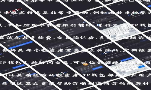 在TP钱包里买币的步骤相对简单，但需要一些基础知识和步骤的指导。以下是一个详细的介绍，帮助你了解如何在TP钱包中购买加密货币。

什么是TP钱包？
TP钱包，或称为Trust Wallet，是一个用户友好的加密货币钱包，支持多个区块链的数字资产存储与交易。它如同一个数字保险箱，安全地存放你的虚拟货币，让用户能够轻松管理和交换他们的资产。

第一步：下载并安装TP钱包
首先，你需要在你的智能手机上下载TP钱包。无论你是使用安卓还是iOS设备，都可以在各自的应用商店中找到TP钱包。下载完成后，按照提示安装，设置一个安全的密码，确保你的钱包安全。

第二步：创建钱包
打开TP钱包后，你需要创建一个新的钱包。按照应用的指示生成助记词，这是用来恢复你钱包的关键，务必将其妥善保存并不要与他人分享。如果你已经有一个钱包，可以直接导入助记词来恢复你的资产。

第三步：了解加密货币的种类
在TP钱包中，你可以交易多种加密货币，如比特币（BTC）、以太坊（ETH）、波场（TRX）等。了解这些不同的加密货币及其特点是非常重要的，例如比特币被誉为“数字黄金”，而以太坊则为智能合约平台，两者各有其市场及用途。

第四步：准备资金
在购买加密货币之前，你需要确保你的TP钱包中有足够的资金，通常来说，你可以使用法币通过各种支付方式，例如信用卡或者银行转账，进行充值。TP钱包通常会有一些平台合作伙伴进行法币的购买流程。

第五步：购买加密货币
在TP钱包中，通常会有“购买”或“交换”功能。选择你想购买的加密货币，输入你想购买的金额，确认相关的交易信息与手续费。交易确认后，系统会处理你的购买请求，数字货币就会被存入你的TP钱包中。

第六步：确保安全性
购买完成后，确保设置双重认证，定期更新密码，并保持助记词的安全性。数字货币虽然方便快捷，但安全问题始终是每个投资者需要重点关注的。定期检查钱包的交易记录，确保异常活动的及时发现。

第七步：进行投资与交易
一旦你成功购买了加密货币，想通过投资锁定收益，你可以选择持币待涨，也可以选择在合适时机进行交易。TP钱包支持链间交易，可以让你便捷地在不同加密货币之间进行兑换，获取更好的投资回报。

总结
在TP钱包中购买币的过程并不复杂，但需要确保操作的安全性和了解加密货币市场的变化。无论你是初次入门还是有经验的投资者，TP钱包都为广大用户提供了良好的服务体验。始终保持对市场动态的关注，并合理管理风险，才能在这个波动的市场中取得成功。

以上就是在TP钱包中购买加密货币的详细步骤与介绍，掌握这些知识将有助于你更好地参与数字货币市场。希望这篇文章能帮助你顺利完成你的购买计划。