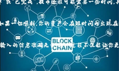 提币到火币网的过程涉及几个步骤，下面我将详细说明如何通过TP钱包将资产提取到火币网。

步骤一：准备工作
在开始提币之前，确保你已经完成以下准备工作：
ul
  li你需要有一个TP钱包，并确保钱包中有足够的资产。/li
  li在火币网注册账户，并完成身份验证。如果尚未注册，可以访问火币网官方网站进行注册。/li
  li在火币网充值页面获取你的充值地址。在火币网的“资产”选项中找到要充值的币种，点击“充值“，复制给出的地址。/li
/ul

步骤二：打开TP钱包
找到你的TP钱包应用，点击进入。如果你在手机上使用TP钱包，直接点击应用图标即可。

步骤三：选择提币功能
在TP钱包的主界面，找到并点击“提币”或者“转账”选项。这个选项通常会在多个功能中明显标出。

步骤四：输入提币信息
在提币页面，你需要填写相关信息：
ul
  listrong提币地址：/strong将之前在火币网复制的充值地址粘贴到这个字段中。请务必确认地址无误，转账到错误地址可能导致资产损失。/li
  listrong提币金额：/strong输入你希望提取的资产数量。你可以选择部分资产或者全部提取，只需在输入框中输入相应金额。/li
  listrong手续费：/strong请注意提币时通常会收取一定的网络手续费，确保你的钱包中有足够的余额来支付这笔费用。/li
/ul

步骤五：确认信息
输入完毕后，仔细核对你填写的信息。检查提币地址、金额以及可能产生的手续费，确保一切无误。

步骤六：完成提币操作
确认无误后，点击“确认提币”或者“提交”按钮。系统可能会要求你输入密码或进行身份验证，按照提示进行操作。

步骤七：查看提币状态
提币请求提交后，你可以在TP钱包中查看提币状态。通常会显示为“处理中”或“已完成”。提币过程可能需要一些时间，具体时间取决于网络拥堵情况。

步骤八：在火币网确认到账
回到火币网，查看你的资产页面，确认提币的资产是否到账。一般情况下，如果一切顺利，你的资产会在短时间内出现在账户中。

总结
通过TP钱包将资产提取到火币网的过程并不复杂，只需仔细操作，确保所输入的信息准确无误。这一过程不仅能让你更好地管理自己的数字资产，同时也能为后续的交易提供一个便捷的平台。

希望这篇指南对你有所帮助，祝你在数字货币投资的道路上顺风顺水！