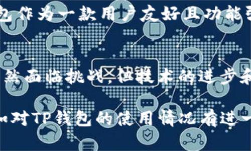 关于TP钱包（TokenPocket Wallet）在国内的使用情况，情况比较复杂。以下是几个关键点，可以帮助你了解其在国内的前景。

1. TP钱包的功能与特点
TP钱包是一款多链数字资产钱包，它支持以太坊、EOS、TRON等多个公链的数字资产管理，用户可以通过这款钱包方便地存储、转账、交易各种数字货币。除了基础的钱包功能，TP钱包还提供去中心化交易所（DEX）、DApp浏览、NFT管理等服务，为用户提供了一站式的区块链生态体验。

2. 国内对数字货币的政策环境
中国政府对数字货币的态度经历了多个阶段，最初开放，随后逐渐收紧。特别是自2017年以来，中国人民银行及相关部门对ICO和交易所进行了严格监管。在2021年，多个地方政府再次强调对虚拟货币挖矿和交易的打击。这样的政策背景使得相关数字资产和钱包的使用环境变得更加复杂。

3. TP钱包在国内的可用性分析
虽然TP钱包本身是一款全球性的数字资产管理工具，但国内用户在使用时可能会面临一些限制。由于监管政策导致的市场环境不确定性，TP钱包是否能长期稳定运行依赖于以下因素：
ul
    listrong政策变化：/strong此前政策的变动可能会影响TP钱包的服务，尤其是在许多应用功能受到限制的情况下。/li
    listrong技术更新：/strongTP钱包作为一款数字钱包，需不断进行技术更新，确保其在合规性和安全性上都能保障用户利益。/li
    listrong用户需求：/strong如果用户对数字货币的需求依然旺盛，即便在监管严格的环境下，TP钱包仍可能找到属于自己的生存和发展空间。/li
/ul

4. 数字资产管理的安全性
无论在什么样的政策环境下，用户在选择数字资产钱包时，总免不了考虑安全性。TP钱包在用户安全上做得较好，钱包私钥保存在用户本地，避免了中心化服务器出现泄露的风险。此外，钱包提供多种方式的备份和恢复机制，增强了用户资产的安全保障。

5. 如何应对潜在风险
为了应对TP钱包可能遇到的潜在风险，用户可以采取以下措施：
ul
    listrong多样化资产配置：/strong不要将所有的资产集中在一个钱包中，合理分配到不同的数字资产和平台，降低风险。/li
    listrong关注政策动态：/strong密切关注国家对数字货币的政策变化，及时调整自己的投资策略。/li
    listrong增强自我保护意识：/strong学习如何识别网络钓鱼、诈骗等手段，确保自己的资金安全。/li
/ul

6. 未来的发展趋势
尽管国内监管环境对数字货币钱包的使用有所限制，但随着技术的不断进步和市场的发展，未来数字资产管理可能会逐渐规范化。TP钱包作为一款用户友好且功能强大的工具，若能适应政策变化，并不断完善自身的合规性，将可能继续为用户提供优质服务。

总结
TP钱包在国内的使用前景有其不确定性，用户在享受便捷服务的同时，也需要对当前的政策环境保持敏感，合理管理自身的数字资产。虽然面临挑战，但技术的进步和市场的成熟也为未来的发展带来了希望。自身的风险意识和前瞻性判断，将是用户在这个瞬息万变的领域中立于不败之地的重要保障。

以上信息总结了TP钱包在国内的使用情况，建议用户在使用数字资产钱包时，始终保持警惕，密切关注相关政策变化，以确保资金安全。如对TP钱包的使用情况有进一步的问题，可以咨询专业人士或关注相关动态。