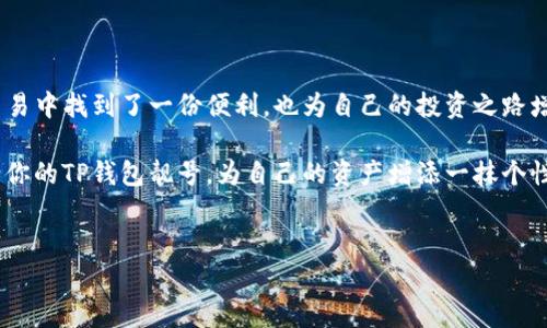 探秘TP钱包：如何申请靓号，让你的数字资产更具个性

在当今数字资产的交易世界中，识别和区分自己独特身份的重要性愈加凸显。TP钱包，这款在加密货币领域中如明星般闪耀的钱包，逐渐成为许多投资者的首选。在这个多元化的数字交易环境中，申请一个靓号不仅能让你的资产管理更顺畅，还能以它独特的魅力为你的投资旅程增添一抹色彩。

1. 什么是TP钱包靓号？

TP钱包靓号就像一个独特的身份证，为你的数字资产提供了个性化标识。就好比你在晨雾中的老桥上行走时，桥的形状和颜色都显得格外吸引人，靓号则为繁杂的数字世界增添了一道独特的风景。这些靓号通常由一系列易记且富有个性的字符组成，使其在众多钱包地址中脱颖而出。

2. 为什么申请靓号？

申请靓号的理由多种多样。首先，靓号的易记性能够帮助用户在进行交易时减少错误和混淆；其次，靓号也反映了用户的个性和品味，就如同每位艺术家都希望在其画作中留下独特的印记。此外，靓号在某些社交场合中还具有一定的社交价值，让你在数字世界的交流中显得格外与众不同。

3. 如何申请TP钱包的靓号？

申请TP钱包的靓号并不是一项复杂的任务，以下是具体的步骤：

h43.1. 注册TP钱包账号/h4

首先，你需要在TP钱包官方网站或应用商店下载并安装TP钱包应用。在注册过程中，按照系统的提示创建一个安全的账号，确保你的账号信息安全无虞。

h43.2. 进入靓号申请页面/h4

注册完成后，登录你的TP钱包账号，在主界面找到“靓号申请”或类似的选项。通常这一选项会在“用户中心”或“个人设置”页面中可见。在这里，你将进入靓号申请的专属界面。

h43.3. 选择靓号/h4

进入靓号申请页面后，你将看到系统提供的多种靓号选项。这些靓号通常根据数字和字母的组合排列，你可以逐一浏览并选择一个你认为符合你个性、易于记忆的靓号。就像在繁华的市集上挑选独特的饰品，你会为能找到心仪的靓号而感到兴奋。

h43.4. 提交申请/h4

在选择好心仪的靓号后，提交申请。请确保你的选择没有被其他用户提前申请。在提交后的等待状态中，登录TP钱包相关的社交平台，留意是否有相关的通知。

h43.5. 收到通知并完成确认/h4

一旦靓号申请成功，系统会通过推送通知或邮件来告知你。此时，根据系统的提示完成靓号的确认。如果系统反馈靓号已被占用，你可以返回靓号选择页面，重新挑选。

4. 靓号申请注意事项

在申请靓号时，有几个注意事项需要牢记：

h44.1. 密码保护/h4

确保你的TP钱包安全，使用强密码并定期更换。靓号固然个性独特，但保护好你的资产更为重要。

h44.2. 警惕钓鱼信息/h4

谨防假冒的靓号申请链接和钓鱼网站，只通过官方渠道进行申请，确保你的信息安全。

h44.3. 了解靓号的交易价值/h4

某些靓号可能在市场上具有一定的交易价值，因此在申请前可以考虑未来的潜在收益。

5. 结语：让你的数字资产与众不同

在这个数字资产猛增的时代，靓号不仅是识别身份的工具，更是表达个性的一种方式。通过TP钱包申请靓号，你不仅在数字交易中找到了一份便利，也为自己的投资之路增添了几分个性化的光芒。就如同清晨的阳光洒在老桥上，让路上的行人不禁驻足欣赏。

无论是新手投资者还是加密领域的老手，拥有一个独特的靓号，都能让你在数字资产的浪潮中游刃有余，驰骋自如。快来申请你的TP钱包靓号，为自己的资产增添一抹个性色彩吧！

TP钱包, 靓号, 申请/guanjianci 
个性化数字资产管理：如何轻松申请TP钱包靓号