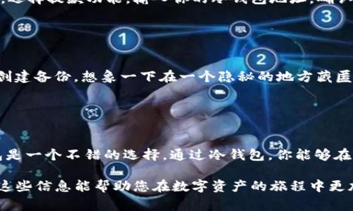 USDT（Tether）是一种流行的稳定币，通常与美元保持1:1的价值。如果你在考虑使用冷钱包来存储USDT，答案是可以的。

### 什么是冷钱包？

冷钱包的定义
冷钱包是指一种不连接互联网的加密货币钱包。传统上，冷钱包包括硬件钱包和纸钱包。与热钱包（即在线钱包）相比，冷钱包提供更高的安全性，特别适合长期存储加密资产。

### 为什么选择冷钱包？

冷钱包的优点
在思考使用冷钱包时，有几个关键的理由。首先，冷钱包不容易受到黑客攻击，因为它们不与互联网直接连接。想象一下一座坚固的城堡，城堡高墙环绕，敌人难以侵入。其次，使用冷钱包存储的USDT能够在不依赖于第三方服务的情况下保持安全。

### 冷钱包存储USDT的方式

如何在冷钱包中存储USDT
如果你决定使用冷钱包来存储USDT，以下是一些步骤，可以帮助你完成这一过程。首先，你需要选择一个支持USDT的冷钱包。例如，某些硬件钱包如Ledger和Trezor都支持USDT。接下来，你需要安装必要的软件工具，以确保可以生成并管理USDT地址。

### 生成USDT地址

创建USDT钱包
通过冷钱包生成USDT地址相对简单。在硬件钱包中，通常会有用户友好的界面引导你完成地址生成。一旦地址生成完成，将其保存在安全的地方，确保不丢失。这个地址就像是你信用卡上的号码，能够接收和发送资金。

### 充值USDT到冷钱包

如何将USDT转入冷钱包
当你有了冷钱包的充值地址后，可以通过交易所或其他渠道，将USDT转移到该地址。如果是在交易所进行操作，选择提款功能，输入你的冷钱包地址，确认金额后提交。请务必在转账前核实地址的准确性，确保没有输入错误。

### 冷钱包的维护与安全

保护你的冷钱包
有了冷钱包不等于万无一失，保护你的钱包仍然至关重要。确保对冷钱包进行定期检查，并为私钥或种子短语创建备份。想象一下在一个隐秘的地方藏匿着你家中最重要的物品，只有你能找到这个地方。同样，对冷钱包设置强密码并进行加密也是一个良好的习惯。

### 结论

冷钱包的长期价值
冷钱包为长期持有USDT提供了安全和值得信赖的解决方案。如果你打算长期存储USDT，而非频繁交易，冷钱包是一个不错的选择。通过冷钱包，你能够在保有资金的安全性的同时，享受数字货币带来的收益和潜力。

通过以上种种，您可以清晰地理解冷钱包存储USDT的各个方面，无论是安全性、使用方法，还是维护建议。希望这些信息能帮助您在数字资产的旅程中更加顺利！