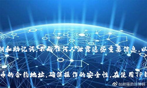 确定币的合约地址是使用TP钱包等数字资产管理工具的重要步骤，下面是一些可以帮助您确定币的合约地址的方法和步骤。

了解合约地址的重要性
在区块链世界中，每种数字货币都由智能合约来管理。合约地址是这个智能合约在区块链上的唯一标识。通过正确的合约地址，用户可以安全地发送和接收相应的数字货币，避免因错误操作而造成的资产损失。因此，了解如何确认币的合约地址，对于保障自己的数字资产安全至关重要。

查找合约地址的方法
以下是几种常用的方法来确认代币的合约地址：

h41. 官方渠道/h4
最安全、最可靠的方法是通过项目的官方网站或社交媒体查找合约地址。大多数加密项目会在官方网站上公布合约地址，并且会在公告、博客等渠道反复强调，确保用户可以获取到最新信息。

h42. 区块链浏览器/h4
区块链浏览器（如Etherscan、BscScan等）是一个可以查看区块链上所有交易和合约信息的工具。用户可以通过输入代币名称或项目名称进行搜索，找到对应的合约地址，确保该地址是官方验证的信息。此外，浏览器上还会显示该合约的详细信息，包括持有人数、转账记录等，这些数据可以帮助用户确认合约的可信度。

h43. 社区交流平台/h4
许多加密货币社区都会在社交媒体、论坛或者社交软件群组中讨论相关代币。通过与其他用户交流，您可以获得他们分享的合约地址信息。但请注意，来自非官方渠道的信息应保持谨慎，因为有可能存在误导或欺诈的风险。

h44. 第三方工具和网站/h4
一些网站专门提供加密货币的信息，包括合约地址、价格和市场表现。这些网站通常会做好信息的审核和内容更新，能够为用户提供相对准确的合约地址。不过，用户仍需交叉验证这些信息的来源，以确保其准确性。

TP钱包中的代币添加
一旦确认了代币的合约地址，您可以在TP钱包中添加该代币。具体步骤如下：

h41. 打开TP钱包/h4
确保您已经成功下载并安装TP钱包，打开应用程序，并解锁您的钱包。

h42. 选择“添加代币”功能/h4
在主界面中，找到“代币管理”或“添加代币”的选项，点击进入。在这里，您将看到已经添加的代币列表和相关的添加选项。

h43. 填写合约地址/h4
选择“添加代币”后，系统会要求您输入代币的合约地址、名称和符号。确保输入的信息准确无误，这将是您接收和管理该代币的关键。

h44. 保存并确认/h4
输入完信息后，仔细核对，确保一切无误。确认后，点击保存，您的新代币就会出现在钱包中。您可以随时查看余额、发送和接收该代币。

注意安全，保持警惕
在数字货币的世界里，安全始终是第一位的。在确认合约地址和进行交易时，务必提高警惕，防止诈骗和错误操作。此外，务必保管好您的私钥和助记词，不向任何人泄露这些重要信息，以免资产遭受损失。

总结
确定TP钱包中币的合约地址是保护您数字资产安全的重要一环。通过官方渠道、区块链浏览器、社区交流和第三方工具，您可以有效确认代币的合约地址，确保操作的安全性。在使用TP钱包添加代币时，务必精确输入合约地址，并保持警惕，保护好自己的账户信息。只有这样，您才能安心地参与到这场数字货币的探索之旅中。