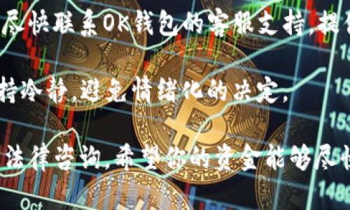 我明白你有关于OK钱包中USDT消失的问题。我建议你尽快采取以下步骤来找回资金：

1. **确认交易记录**：首先登录你的OK钱包账户，查看交易历史，确认这笔USDT是否确实消失，或者是否有误操作导致的情况。

2. **检查地址**：确保你没有错误地转移到另一个地址。可以通过区块链浏览器查看交易状态和接收地址的余额。

3. **联系支持团队**：如果确认USDT不见了，建议尽快联系OK钱包的客服支持，提供相关的交易信息，他们可能能够帮助你追踪资金。

4. **保持冷静**：数字货币市场波动较大，时刻保持冷静，避免情绪化的决定。

如果以上步骤无效，可能需要进一步的技术支持或法律咨询。希望你的资金能够尽快找回！