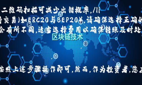在处理加密货币转账时，了解具体的操作步骤非常重要。以下是通过TP钱包将数字资产转移到抹茶交易所的详细步骤。请确保您已经了解涉及的风险，并谨慎操作。

步骤一：准备工作
在进行转账之前，您需要确保以下几点：
ul
    li您已经在抹茶（Mexc）注册并完成身份验证。/li
    li您购买的加密货币已经存储在TP钱包中。/li
    li您了解抹茶支持的币种，以及该币种的存款地址。/li
/ul

步骤二：获取抹茶的充值地址
首先，您需要在抹茶交易所获取您的存款地址。
ol
    li登录抹茶交易所账户。/li
    li点击页面导航栏中的“钱包”选项，然后选择“充值”。/li
    li从下拉菜单中选择您要存入的币种，例如以太坊（ETH）或比特币（BTC）。/li
    li系统会生成一个唯一的充值地址，确保您点击“复制”按钮以获取地址，并注意网络（如ERC20、TRC20等）。/li
/ol

步骤三：在TP钱包中进行转账
打开TP钱包，按照以下步骤进行转账：
ol
    li登录您的TP钱包应用。/li
    li在主界面中，找到您要转账的币种。/li
    li点击币种，进入该币种的详情页面，选择“发送”选项。/li
    li在“收款地址”栏中，长按粘贴您刚刚从抹茶复制的充值地址。/li
    li输入您希望转账的数量，确认信息无误后，点击“发送”进行转账。/li
/ol

步骤四：确认转账状态
转账提交后，您需要等候交易在区块链上的确认：
ul
    li在TP钱包的“交易记录”中，您可以查看转账的状态。/li
    li一般情况下，转账确认时间会因网络繁忙程度有所不同，可能需要几分钟到几小时不等。/li
/ul
您也可以在抹茶的充值页面中查看到账情况，确保资金成功到达您的抹茶账户。

步骤五：注意事项
在进行加密货币转账时，请务必注意以下事项：
ul
    li确保地址的正确性：一旦发送，无法撤回或找回。使用二维码扫描可减少出错概率。/li
    li选择合适的网络：如果您的币种在多个网络上都支持交易（如ERC20与BEP20），请确保选择正确的网络以避免资产丢失。/li
    li验证交易费用：根据网络的繁忙程度，交易费用可能会有所不同，适当选择费用以确保转账及时处理。/li
/ul

总结
通过TP钱包转账到抹茶交易所的过程其实并不复杂，只需按照上述步骤操作即可。然而，作为投资者，您应时刻保持对数字资产的警惕和理性，做好风险管理。