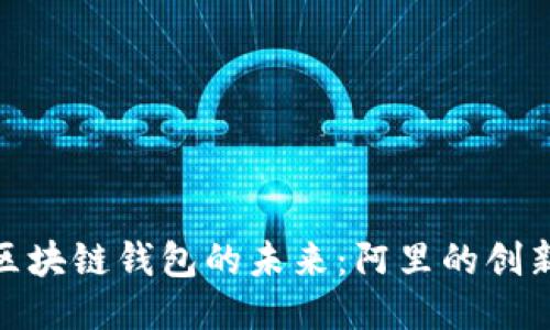 探索区块链钱包的未来：阿里的创新之路