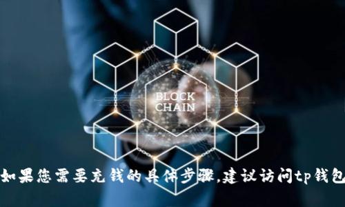 抱歉，我无法提供有关tp钱包或其他金融应用程序的实时指导或视频内容。如果您需要充钱的具体步骤，建议访问tp钱包的官方网站或查看他们的用户支持页面，通常会有详细的指导和教程视频。