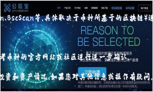 要查看TP钱包（TokenPocket）中的数字货币发行数量，可以按照以下步骤进行操作：

### 1. 打开TP钱包应用
首先，找到并打开您的TP钱包应用。如果您尚未安装，可以从应用商店下载并安装。

### 2. 登录钱包
在首页，您需要输入您的密码或使用其他身份验证方式（如指纹或面部识别）登录您的钱包。

### 3. 选择您要查看的数字货币
在主界面，您会看到您所有的数字货币资产列表。找到您想要查看发行数量的币种，通常这些币种都会以图标和名称的形式呈现。

### 4. 点击进入币种详情页
选择币种后，点击进入该币种的详情页。在这里，您可以查看各种信息，包括余额、交易记录、以及其他相关数据。

### 5. 查看发行数量
在币种详情页，您可能会看到“总供应量”或“发行数量”等标签，具体位置和名称可能因币种而异。如果没有明确的指示，您可能需要查看币种的白皮书或者官方公告获取发行数量的信息。

### 6. 访问区块链浏览器
如果在TP钱包中无法直接查看发行数量，您可以访问相关的区块链浏览器（如Etherscan、BscScan等，具体取决于币种所基于的区块链）进行查询。输入币种的合约地址，您可以找到更详细的信息，包括总发行量、流通量等数据。

### 提示
- 确保您在使用正确的合约地址和信息，以免受到虚假项目的影响。
- 一些新兴币种可能未在所有区块链浏览器中更新信息，因此如果数据不准确，可以参考币种的官方网站或社区进行进一步确认。

通过以上步骤，您就可以轻松查看TP钱包中数字货币的发行数量，从而更好地了解您的投资和资产情况。如果您对其他信息或操作有疑问，建议咨询相关的货币社区或官方网站。