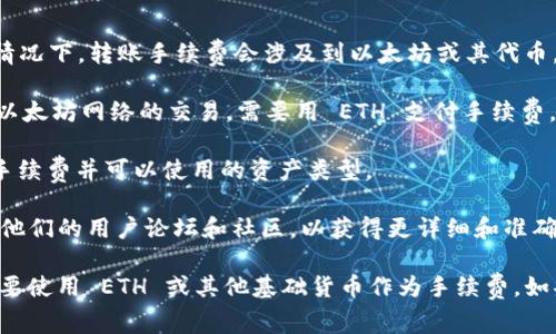 在 token.im 钱包进行转账时，关于转账费用的支付方式，通常需要使用该钱包中支持的主要加密货币。一般情况下，转账手续费会涉及到以太坊或其代币，而是否可以使用 USDT 作为手续费则取决于 token.im 钱包对手续费支付方式的支持。

1. **手续费支付方式**：大多数钱包系统要求在进行转账时，需要使用基础链的币种作为手续费的支付，比如以太坊网络的交易，需要用 ETH 支付手续费。因此，如果您使用的是 ERC20 代币（例如 USDT），在转账过程中可能需要先充值一些 ETH 用于支付手续费。

2. **检查钱包设置**：您可以在 token.im 钱包内查看转账选项，通常会有明确的提示说明转账时需支付的手续费并可以使用的资产类型。

3. **咨询客服或社区**：如果您不确定手续费支付的具体方式，可以直接咨询 token.im 的客服支持，或访问他们的用户论坛和社区，以获得更详细和准确的信息。

综上所述，转账手续费能否使用 USDT 主要取决于 wallet 的设置和当前网络的状态，通常情况下，您可能需要使用 ETH 或其他基础货币作为手续费。如果计划进行大额转账，建议提前确保有足够的 ETH 或其他币种来覆盖手续费。